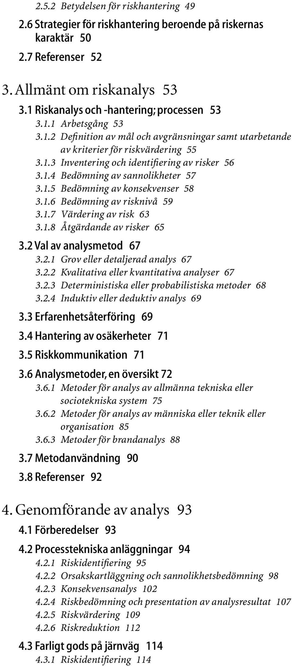 1.6 Bedömning av risknivå 59 3.1.7 Värdering av risk 63 3.1.8 Åtgärdande av risker 65 3.2 Val av analysmetod 67 3.2.1 Grov eller detaljerad analys 67 3.2.2 Kvalitativa eller kvantitativa analyser 67 3.