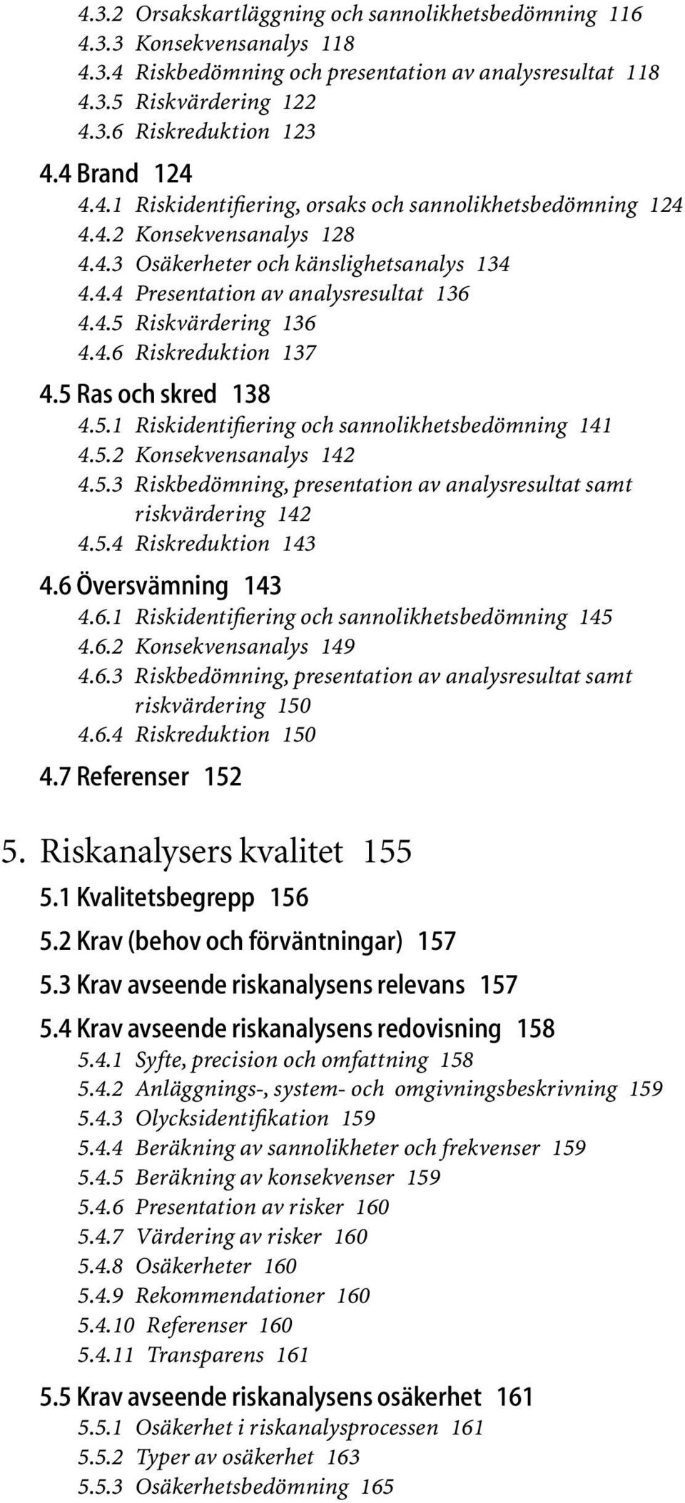 4.6 Riskreduktion 137 4.5 Ras och skred 138 4.5.1 Riskidentifiering och sannolikhetsbedömning 141 4.5.2 Konsekvensanalys 142 4.5.3 Riskbedömning, presentation av analysresultat samt riskvärdering 142 4.