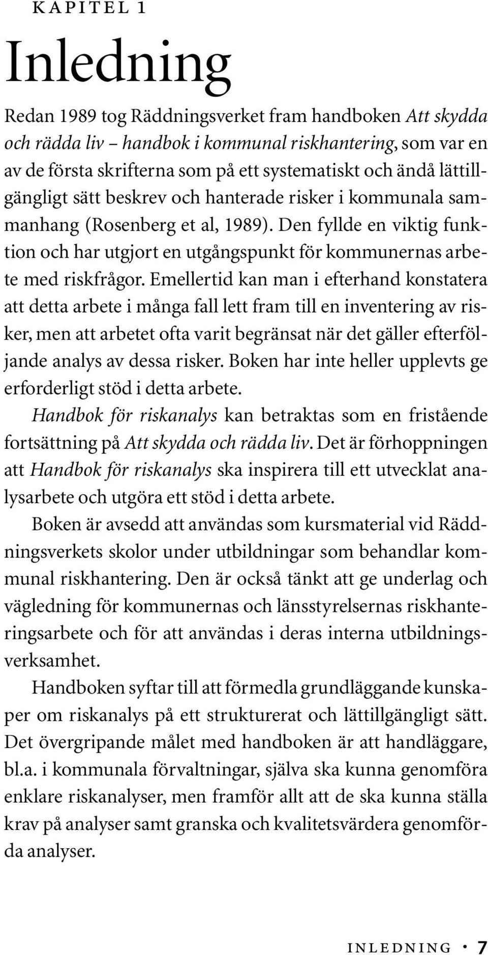 Emellertid kan man i efterhand konstatera att detta arbete i många fall lett fram till en inventering av risker, men att arbetet ofta varit begränsat när det gäller efterföljande analys av dessa