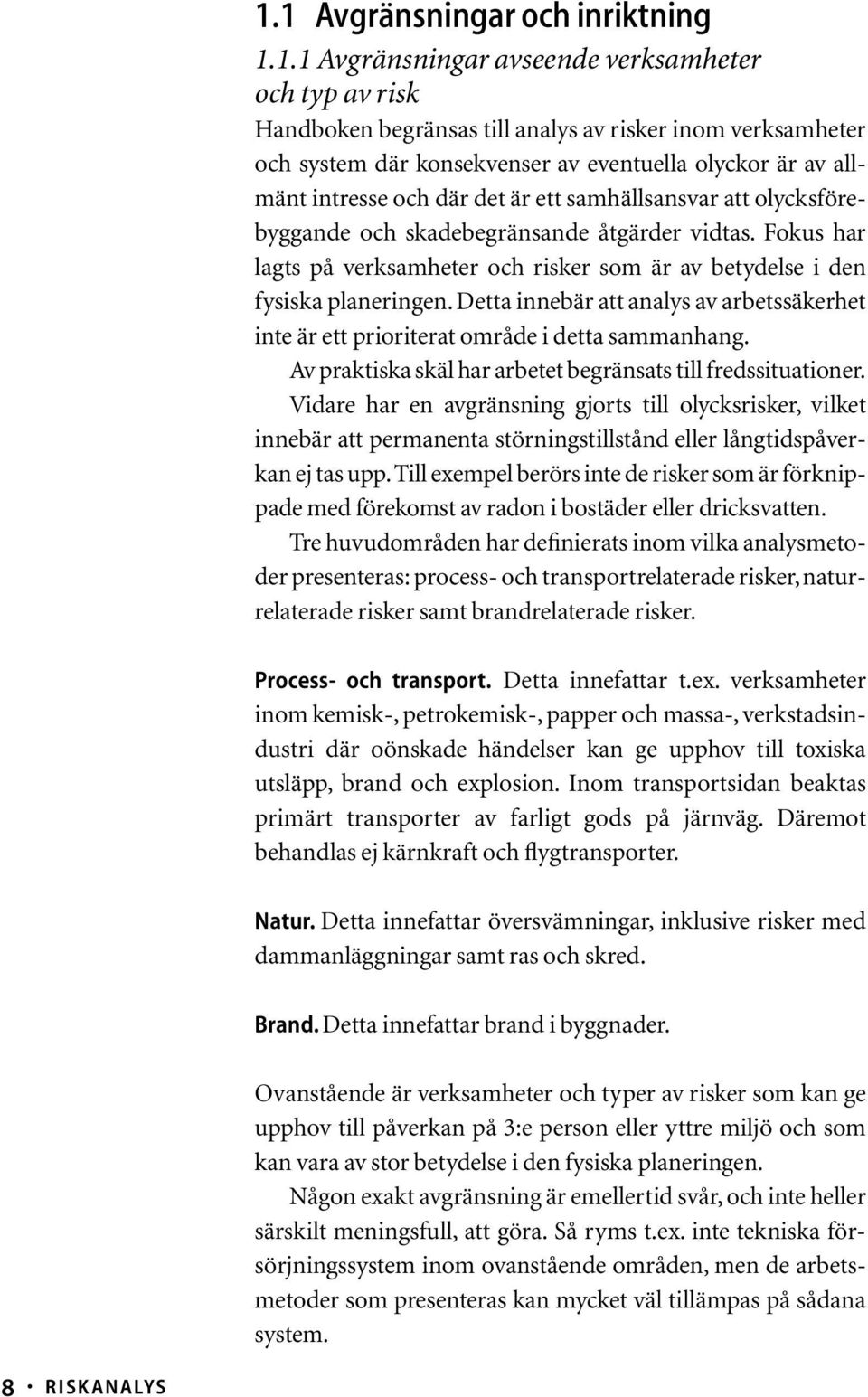 Fokus har lagts på verksamheter och risker som är av betydelse i den fysiska planeringen. Detta innebär att analys av arbetssäkerhet inte är ett prioriterat område i detta sammanhang.