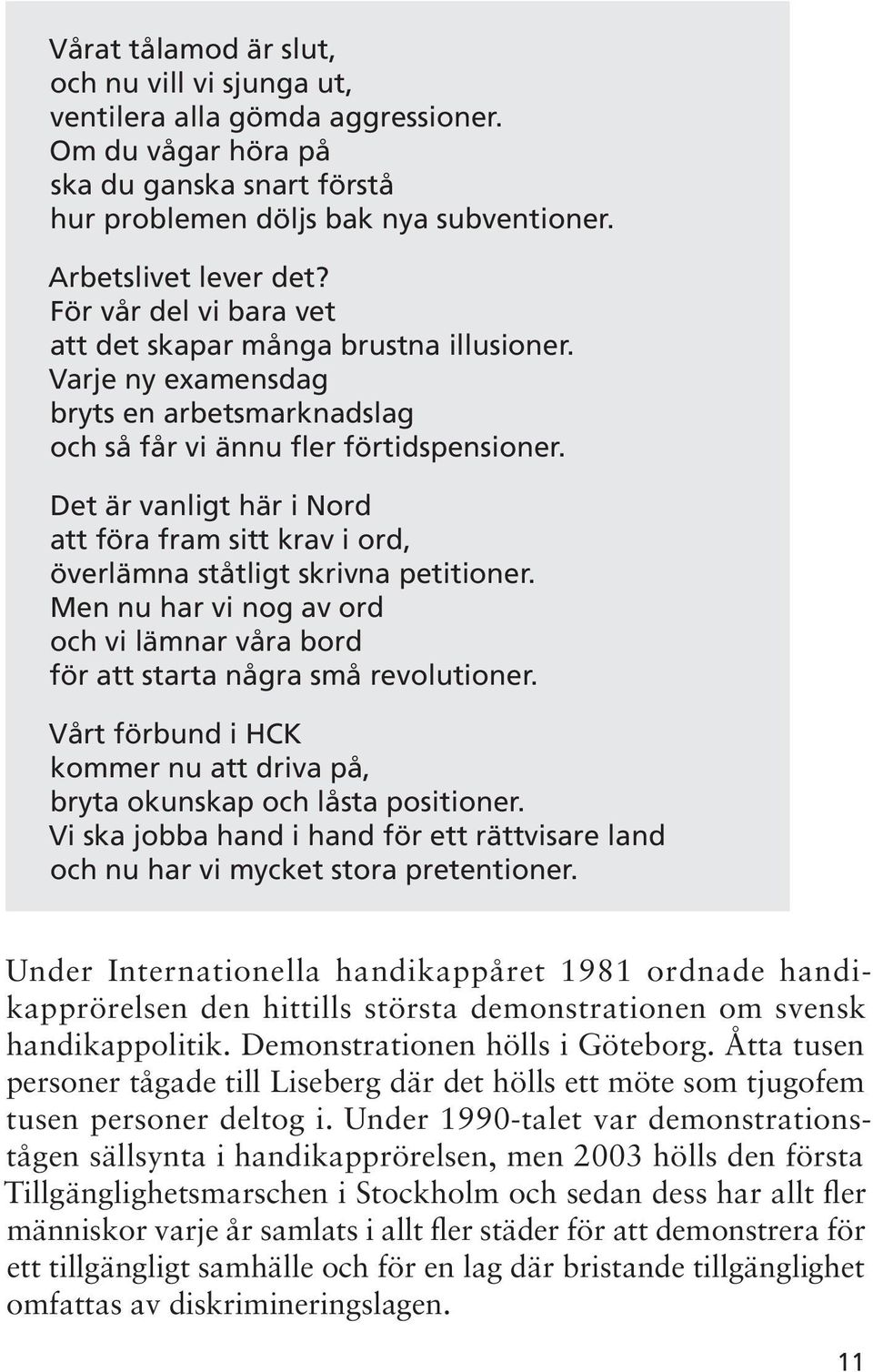 Det är vanligt här i Nord att föra fram sitt krav i ord, överlämna ståtligt skrivna petitioner. Men nu har vi nog av ord och vi lämnar våra bord för att starta några små revolutioner.