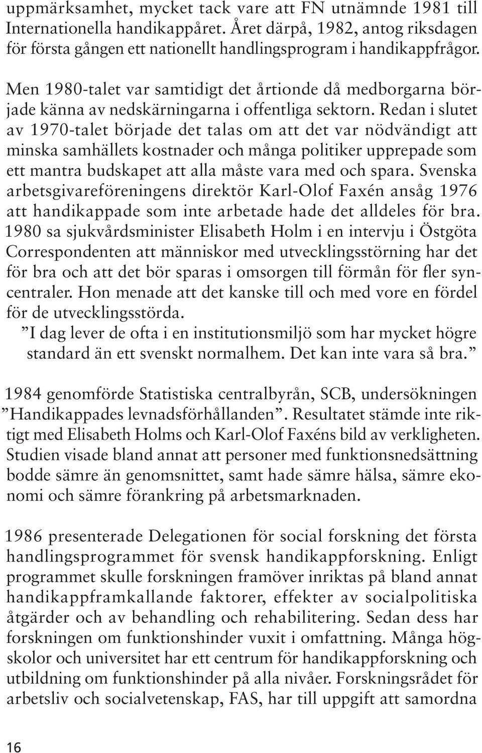 Redan i slutet av 1970-talet började det talas om att det var nödvändigt att minska samhällets kostnader och många politiker upprepade som ett mantra budskapet att alla måste vara med och spara.