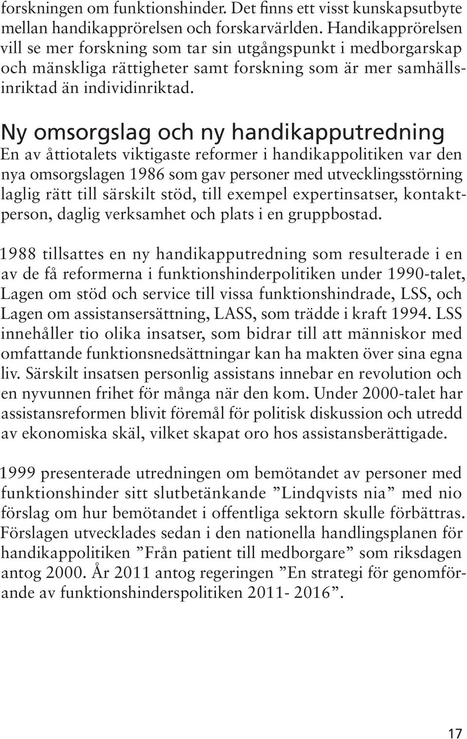 Ny omsorgslag och ny handikapputredning En av åttiotalets viktigaste reformer i handikappolitiken var den nya omsorgslagen 1986 som gav personer med utvecklingsstörning laglig rätt till särskilt