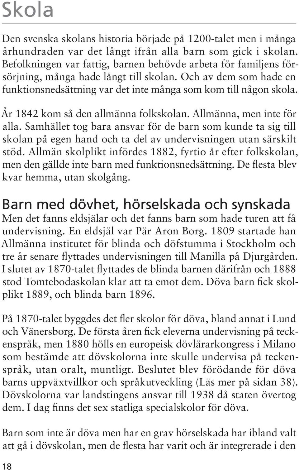 År 1842 kom så den allmänna folkskolan. Allmänna, men inte för alla. Samhället tog bara ansvar för de barn som kunde ta sig till skolan på egen hand och ta del av undervisningen utan särskilt stöd.