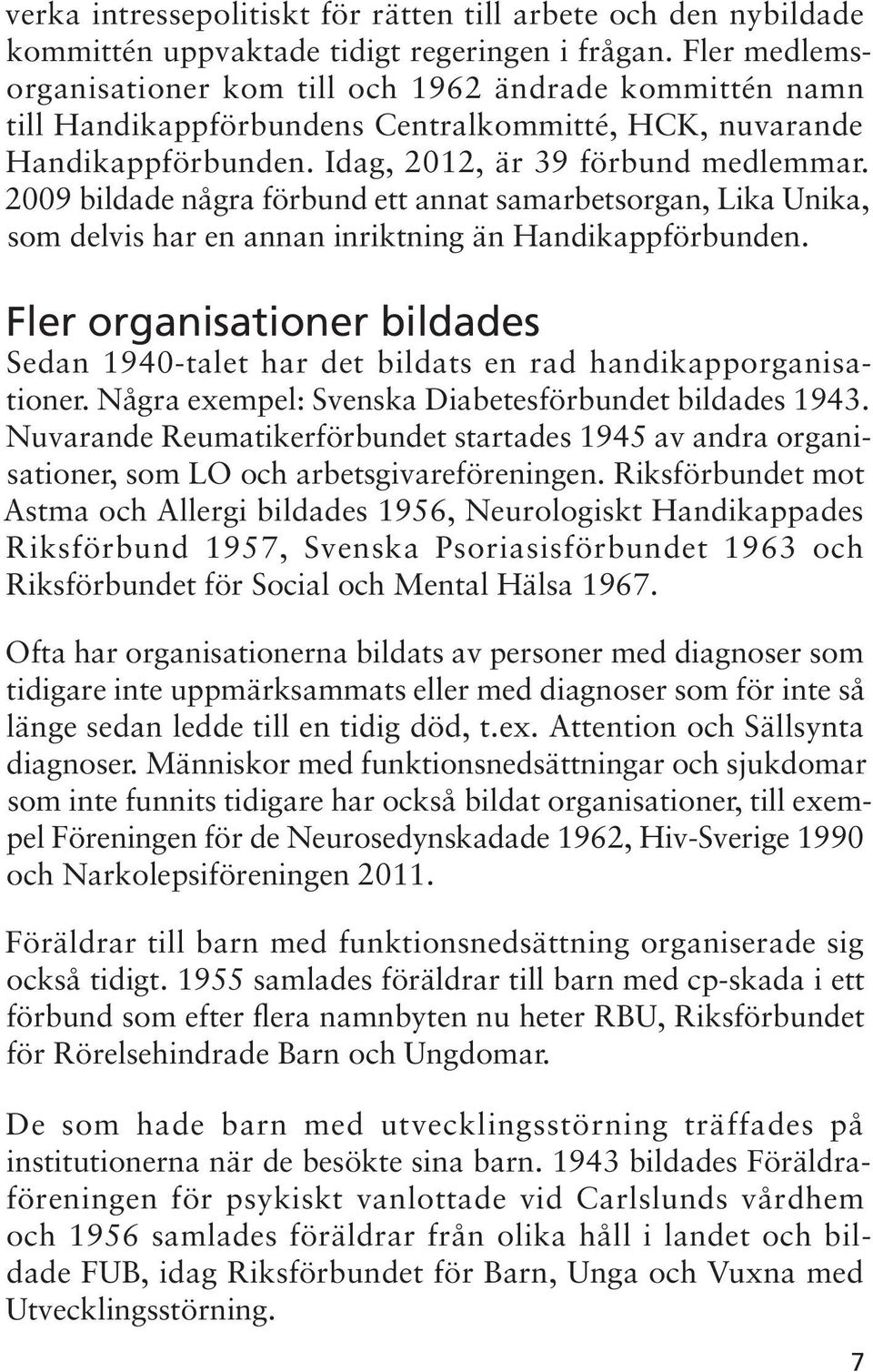 2009 bildade några förbund ett annat samarbetsorgan, Lika Unika, som delvis har en annan inriktning än Handikappförbunden.