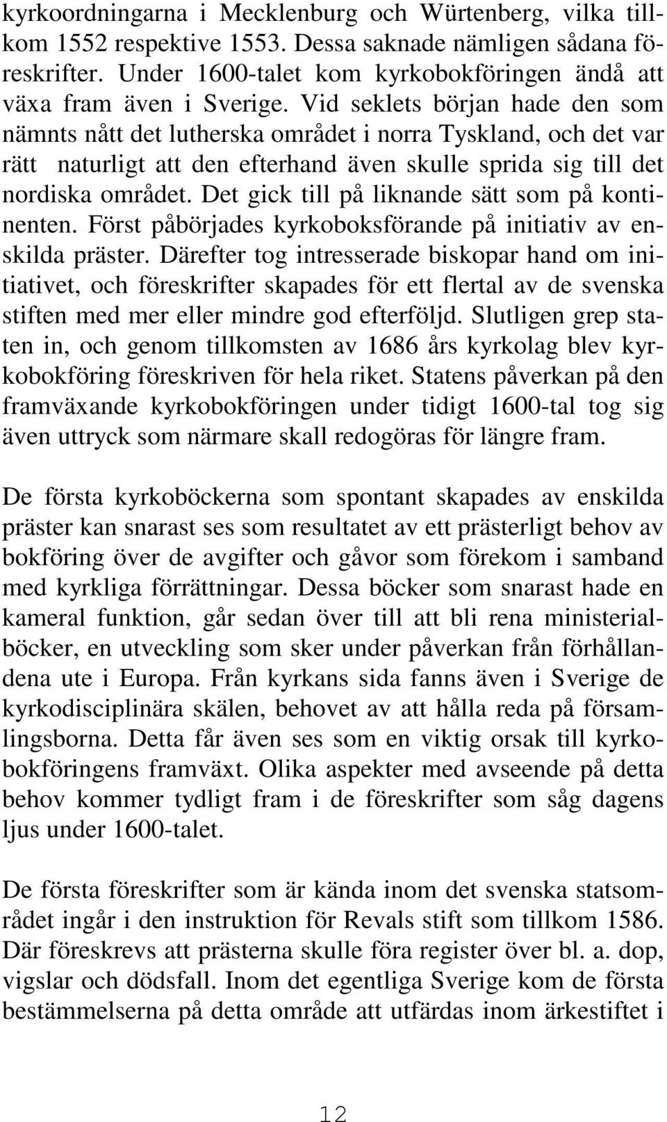 Det gick till på liknande sätt som på kontinenten. Först påbörjades kyrkoboksförande på initiativ av enskilda präster.