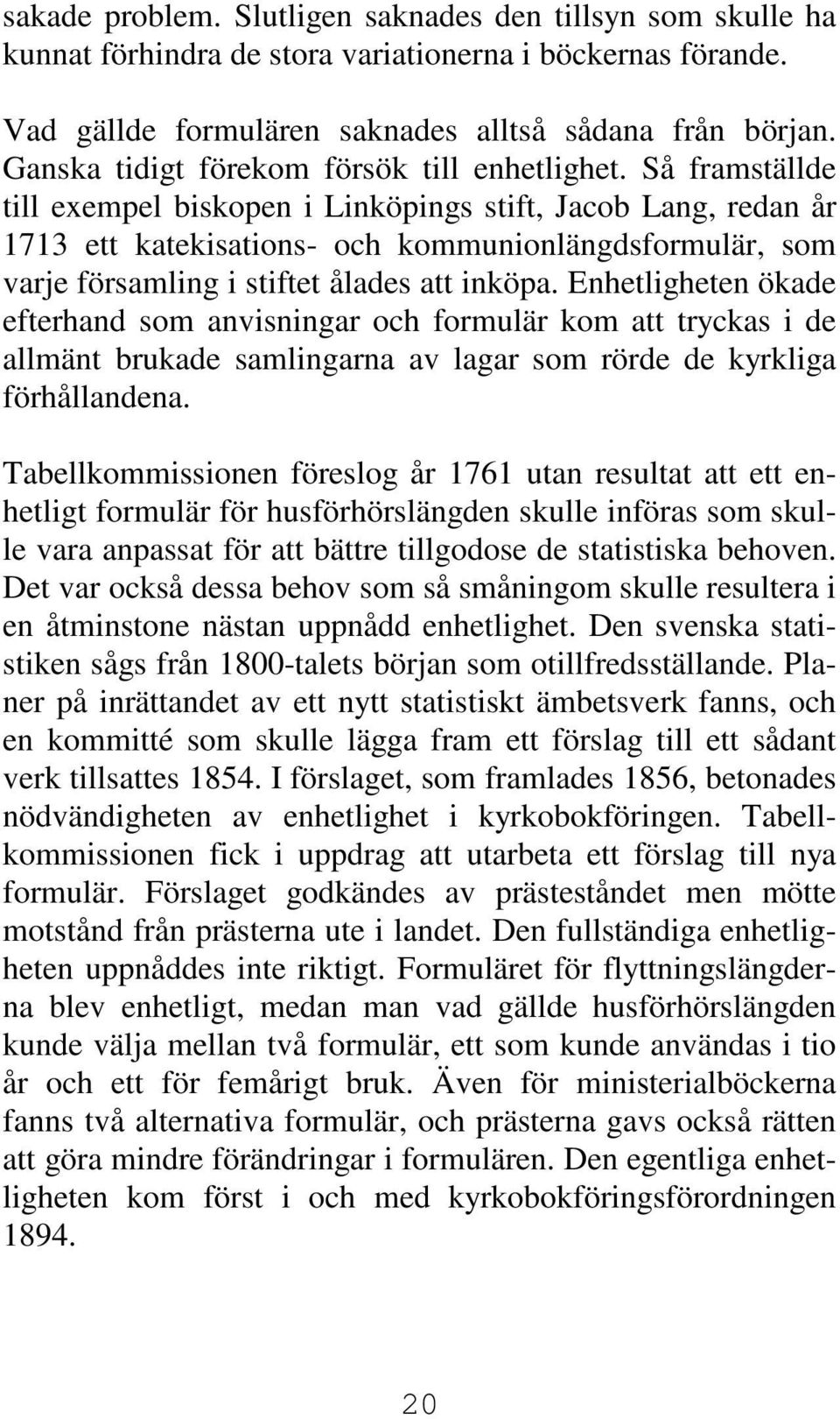 Så framställde till exempel biskopen i Linköpings stift, Jacob Lang, redan år 1713 ett katekisations- och kommunionlängdsformulär, som varje församling i stiftet ålades att inköpa.