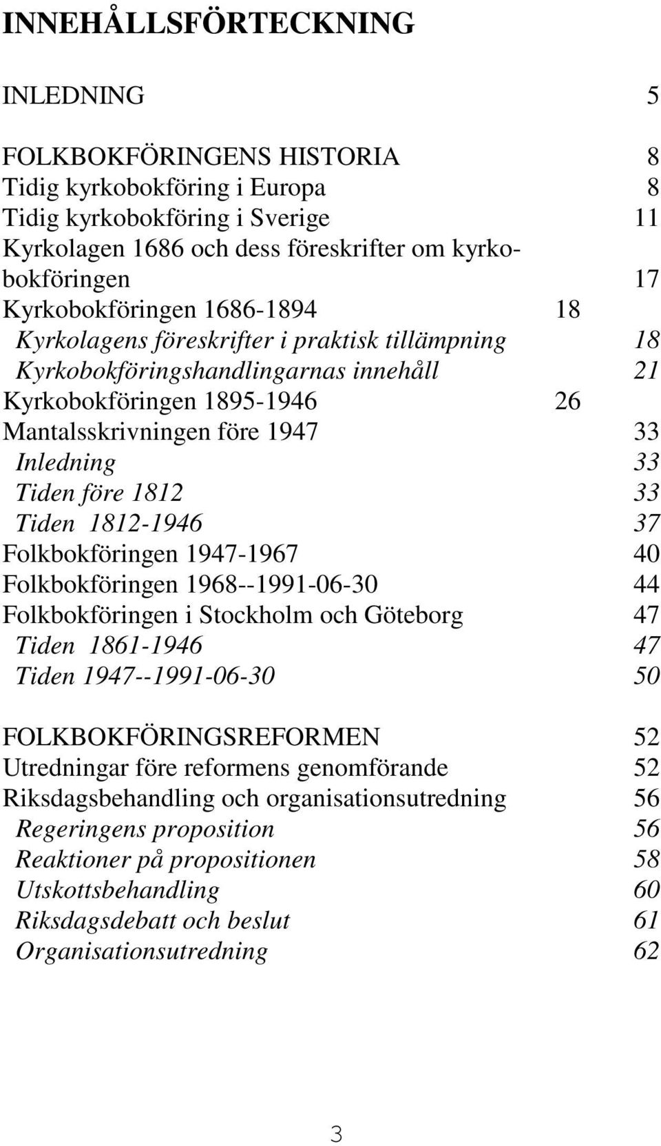 Tiden före 1812 33 Tiden 1812-1946 37 Folkbokföringen 1947-1967 40 Folkbokföringen 1968--1991-06-30 44 Folkbokföringen i Stockholm och Göteborg 47 Tiden 1861-1946 47 Tiden 1947--1991-06-30 50