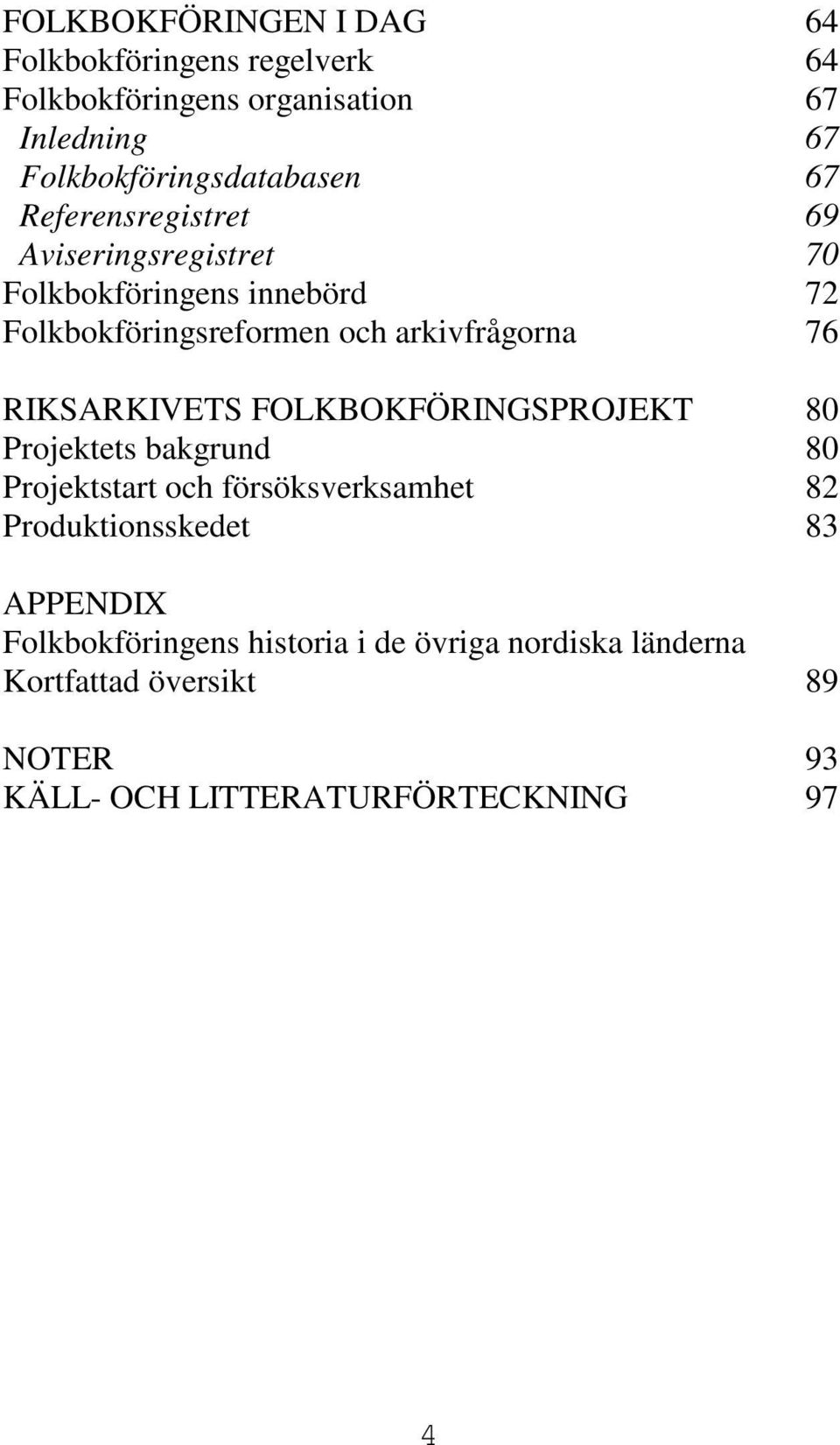 RIKSARKIVETS FOLKBOKFÖRINGSPROJEKT 80 Projektets bakgrund 80 Projektstart och försöksverksamhet 82 Produktionsskedet 83