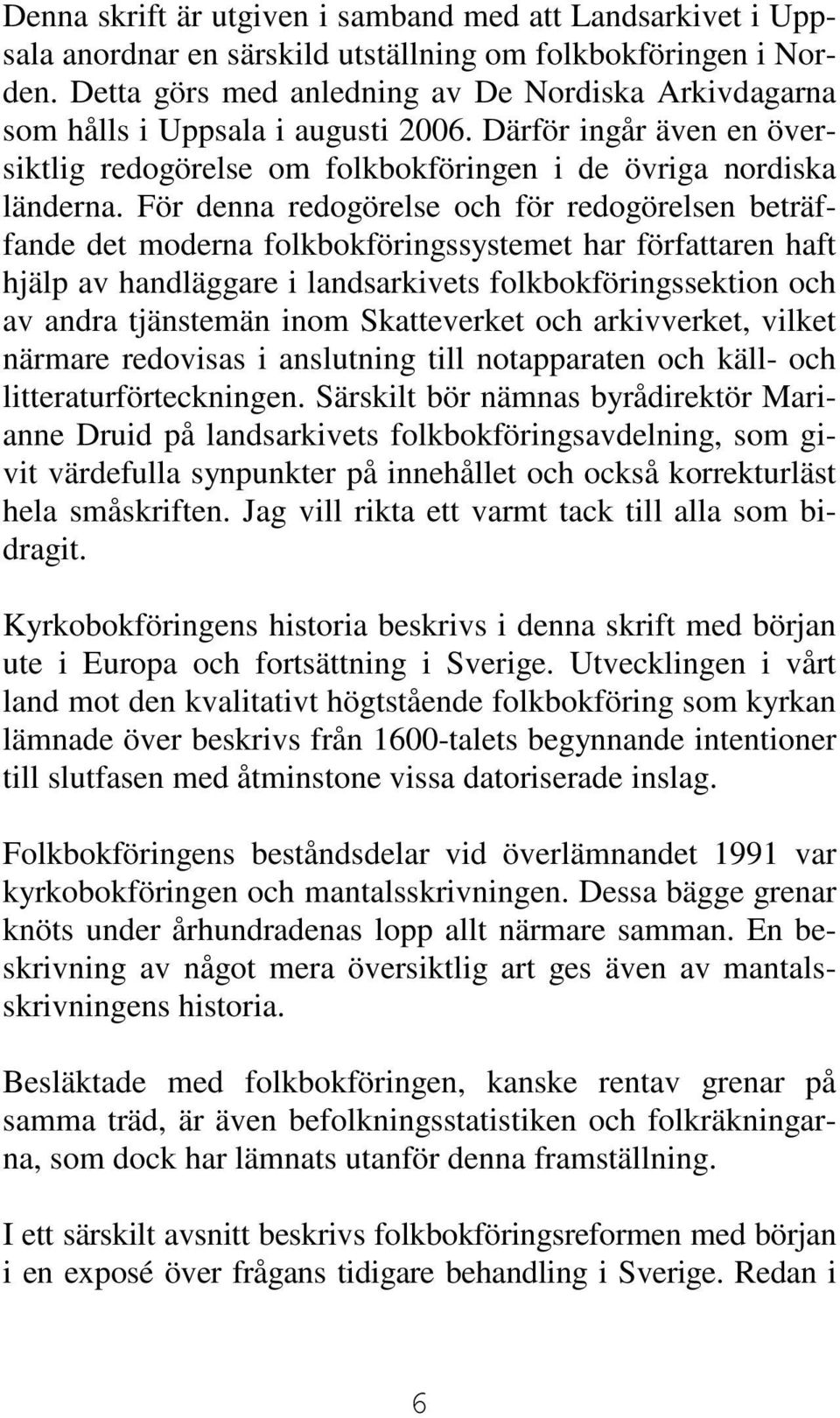 För denna redogörelse och för redogörelsen beträffande det moderna folkbokföringssystemet har författaren haft hjälp av handläggare i landsarkivets folkbokföringssektion och av andra tjänstemän inom