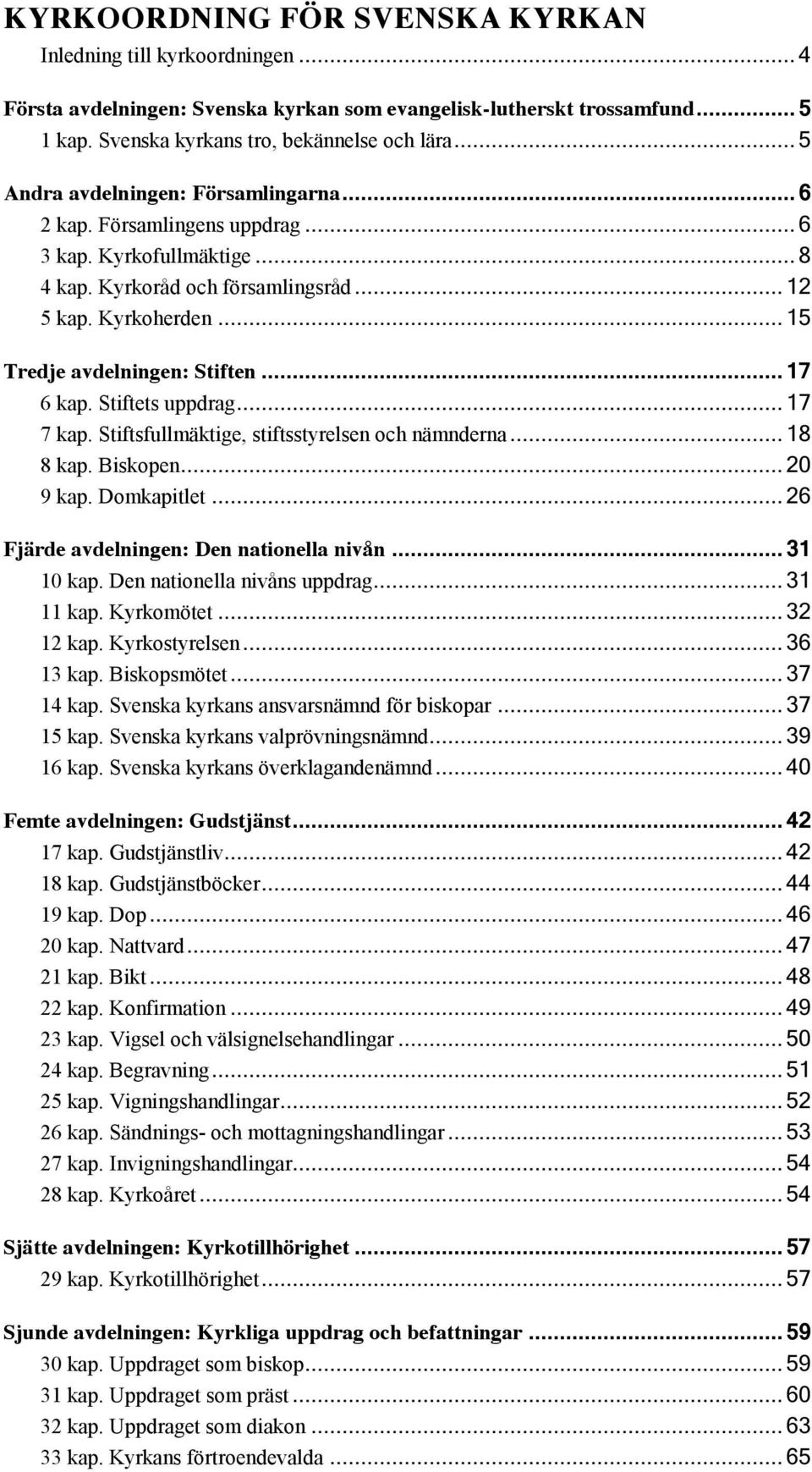 .. 17 6 kap. Stiftets uppdrag... 17 7 kap. Stiftsfullmäktige, stiftsstyrelsen och nämnderna... 18 8 kap. Biskopen... 20 9 kap. Domkapitlet... 26 Fjärde avdelningen: Den nationella nivån... 31 10 kap.