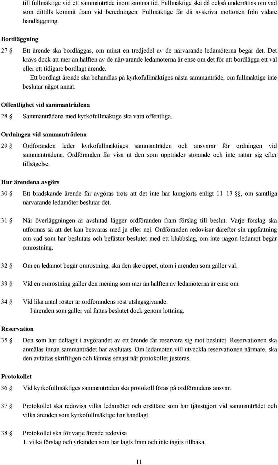 Det krävs dock att mer än hälften av de närvarande ledamöterna är ense om det för att bordlägga ett val eller ett tidigare bordlagt ärende.