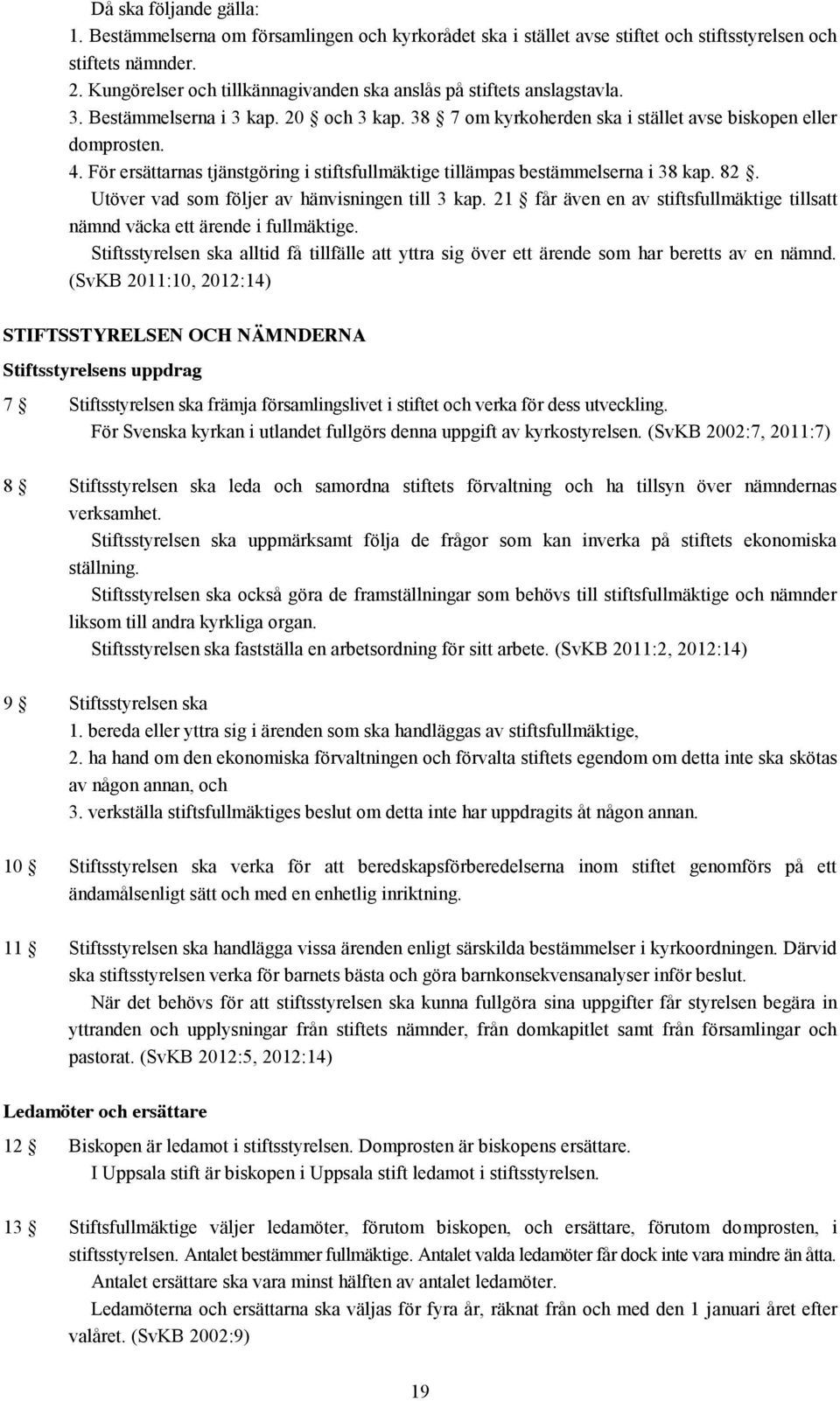 För ersättarnas tjänstgöring i stiftsfullmäktige tillämpas bestämmelserna i 38 kap. 82. Utöver vad som följer av hänvisningen till 3 kap.