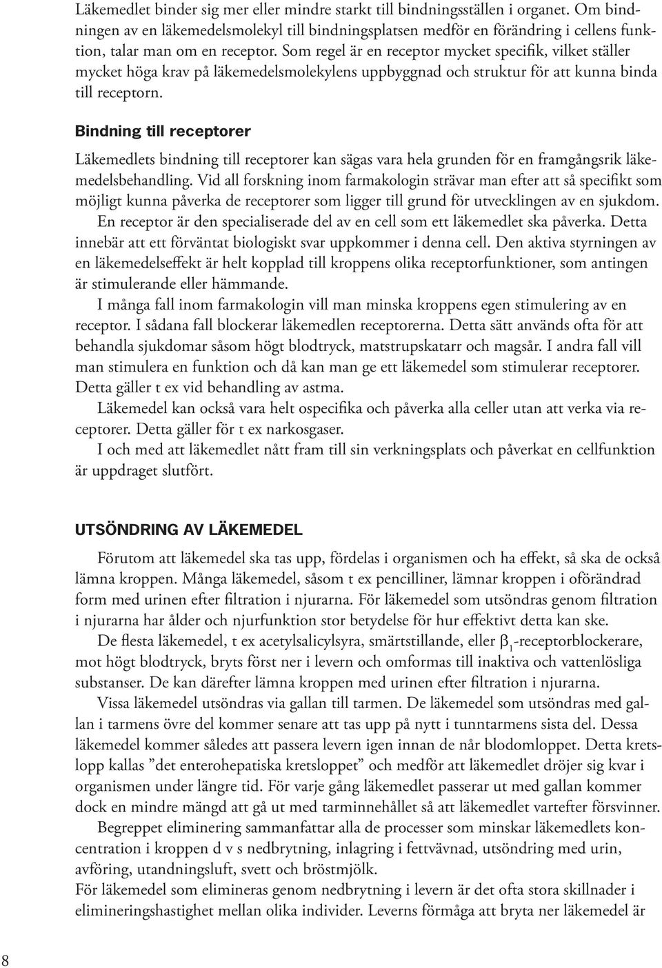 Som regel är en receptor mycket specifik, vilket ställer mycket höga krav på läkemedelsmolekylens uppbyggnad och struktur för att kunna binda till receptorn.