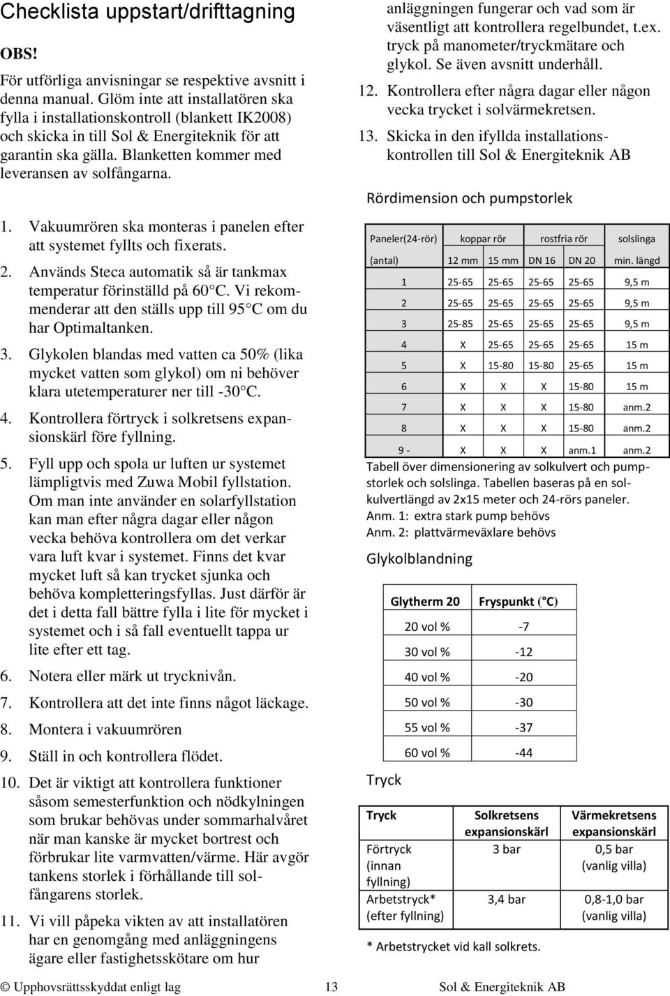 Vakuumrören ska monteras i panelen efter att systemet fyllts och fixerats. 2. Används Steca automatik så är tankmax temperatur förinställd på 60 C.