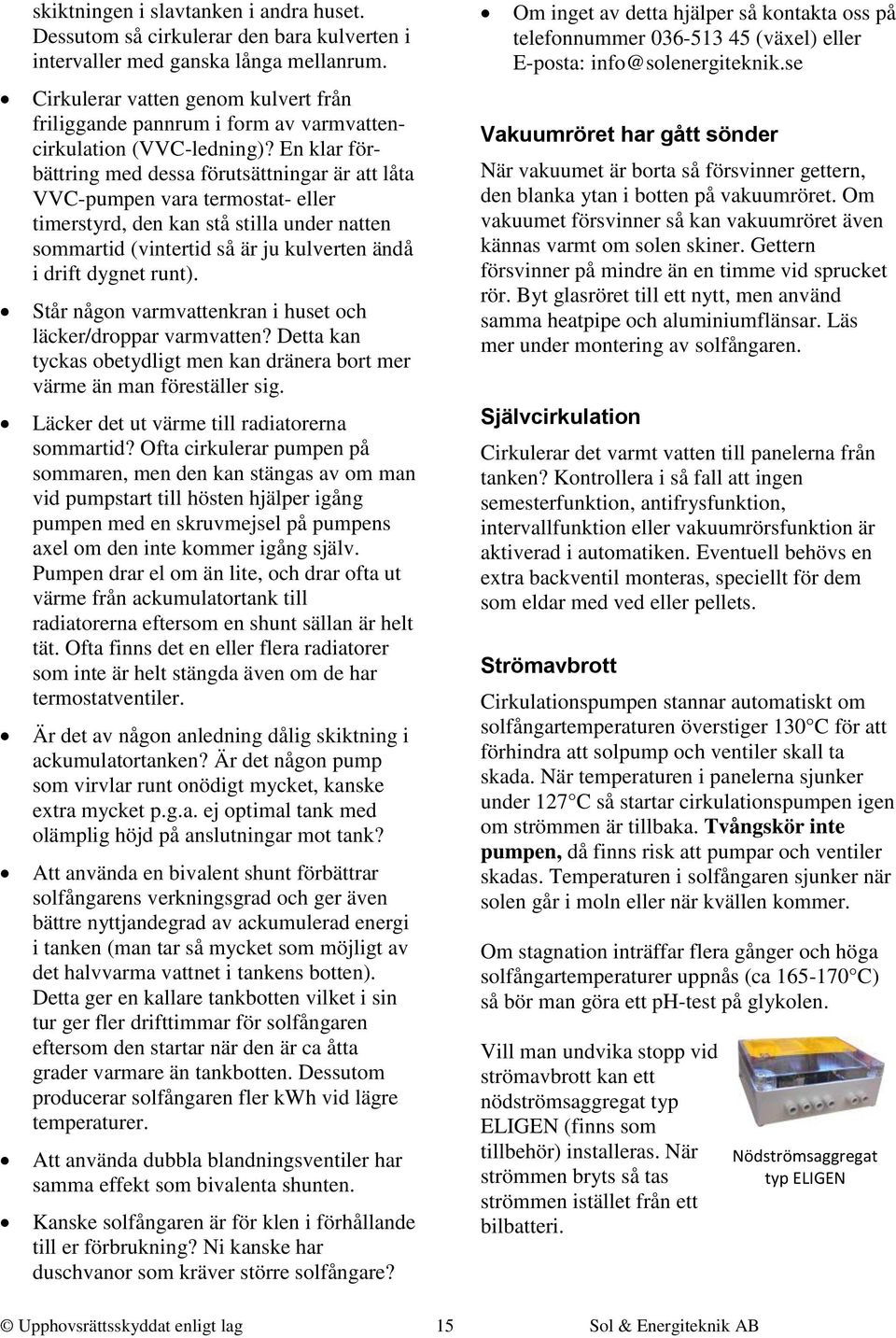 En klar förbättring med dessa förutsättningar är att låta VVC-pumpen vara termostat- eller timerstyrd, den kan stå stilla under natten sommartid (vintertid så är ju kulverten ändå i drift dygnet