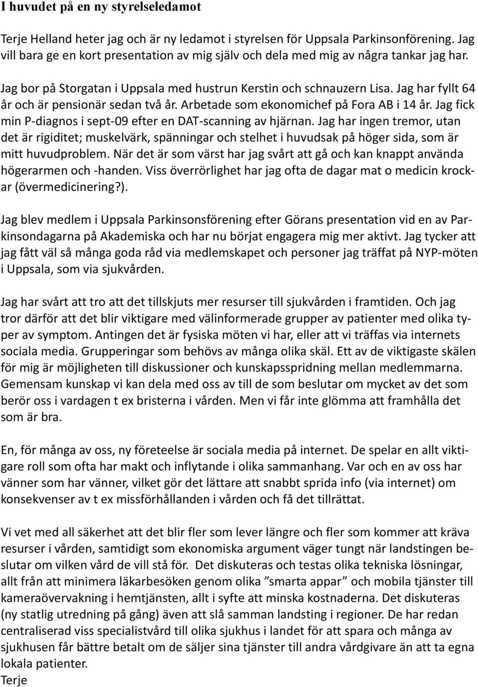 Jag har fyllt 64 år och är pensionär sedan två år. Arbetade som ekonomichef på Fora AB i 14 år. Jag fick min P-diagnos i sept-09 efter en DAT-scanning av hjärnan.