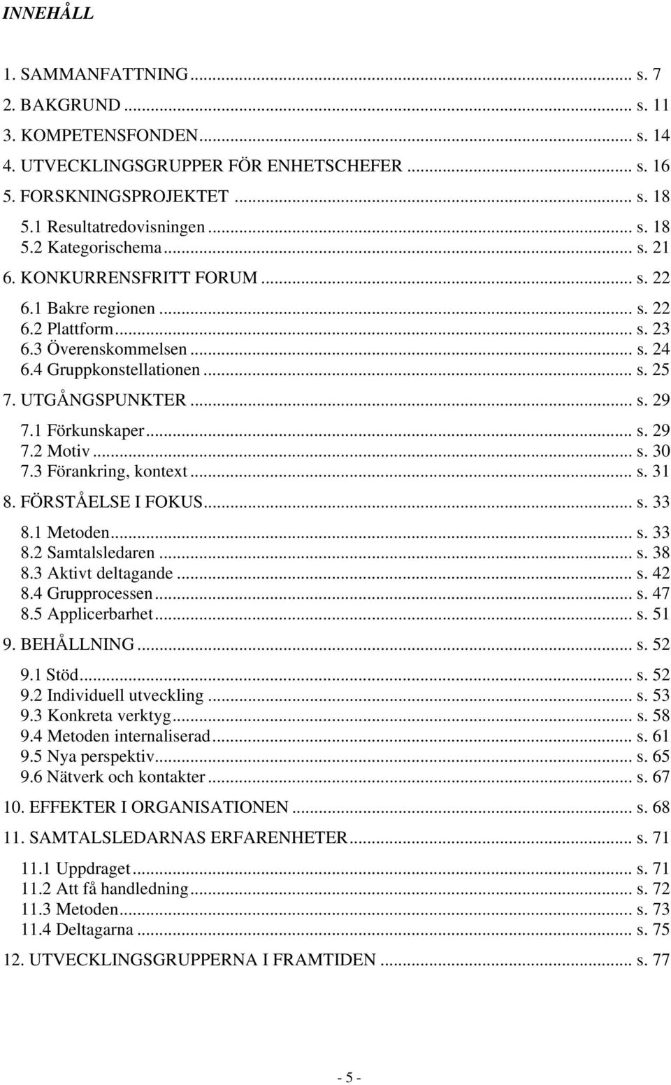 1 Förkunskaper... s. 29 7.2 Motiv... s. 30 7.3 Förankring, kontext... s. 31 8. FÖRSTÅELSE I FOKUS... s. 33 8.1 Metoden... s. 33 8.2 Samtalsledaren... s. 38 8.3 Aktivt deltagande... s. 42 8.