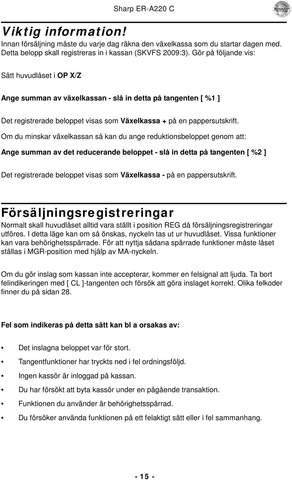 Om du minskar växelkassan så kan du ange reduktionsbeloppet genom att: Ange summan av det reducerande beloppet - slå in detta på tangenten [ %2 ] Det registrerade beloppet visas som Växelkassa - på