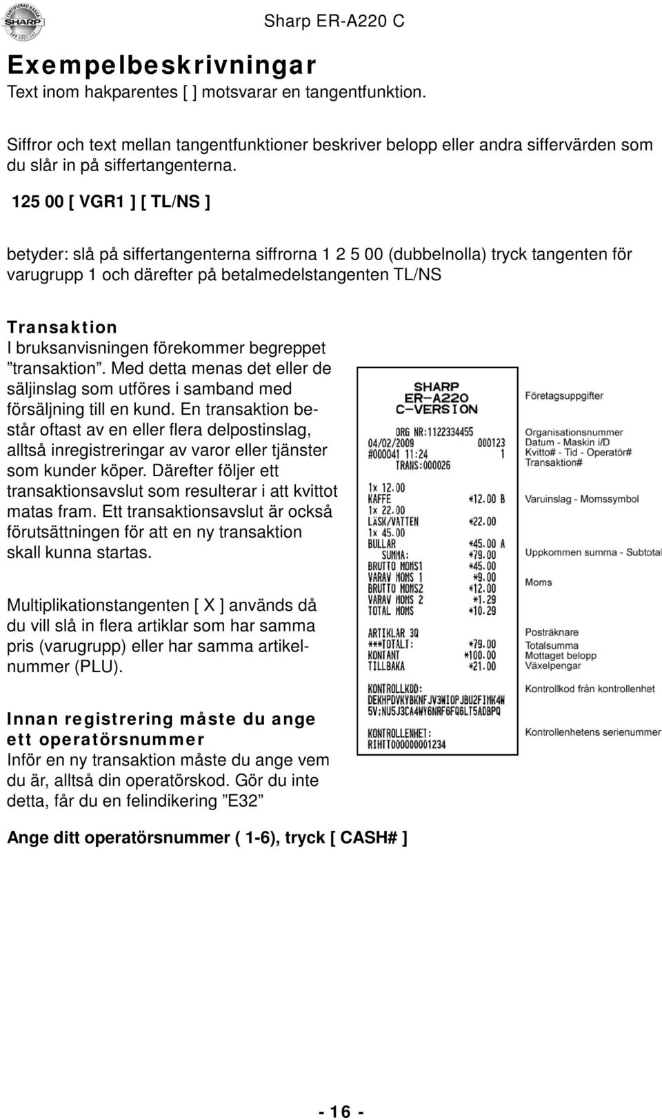 förekommer begreppet transaktion. Med detta menas det eller de säljinslag som utföres i samband med försäljning till en kund.