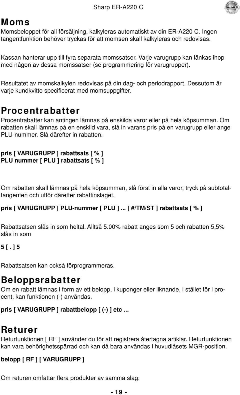 Resultatet av momskalkylen redovisas på din dag- och periodrapport. Dessutom är varje kundkvitto specificerat med momsuppgifter.