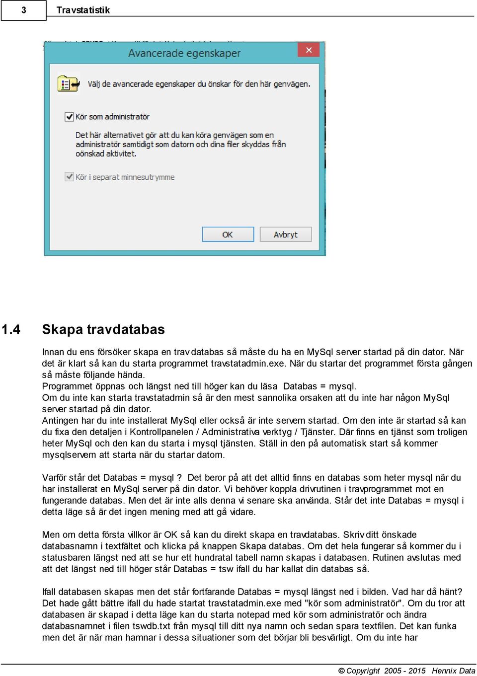 Om du inte kan starta travstatadmin så är den mest sannolika orsaken att du inte har någon MySql server startad på din dator.