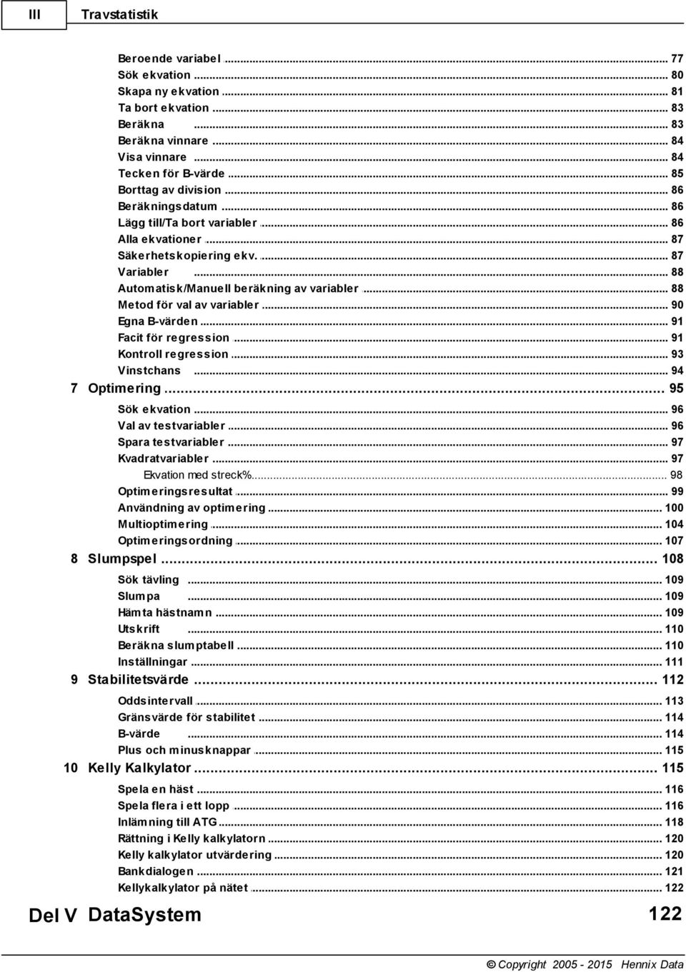 .. beräkning av variabler 88 Metod för val... av variabler 90 Egna B-värden... 91 Facit för regression... 91 Kontroll regression... 93 Vinstchans... 94 7 Optimering... 95 Sök ekvation.