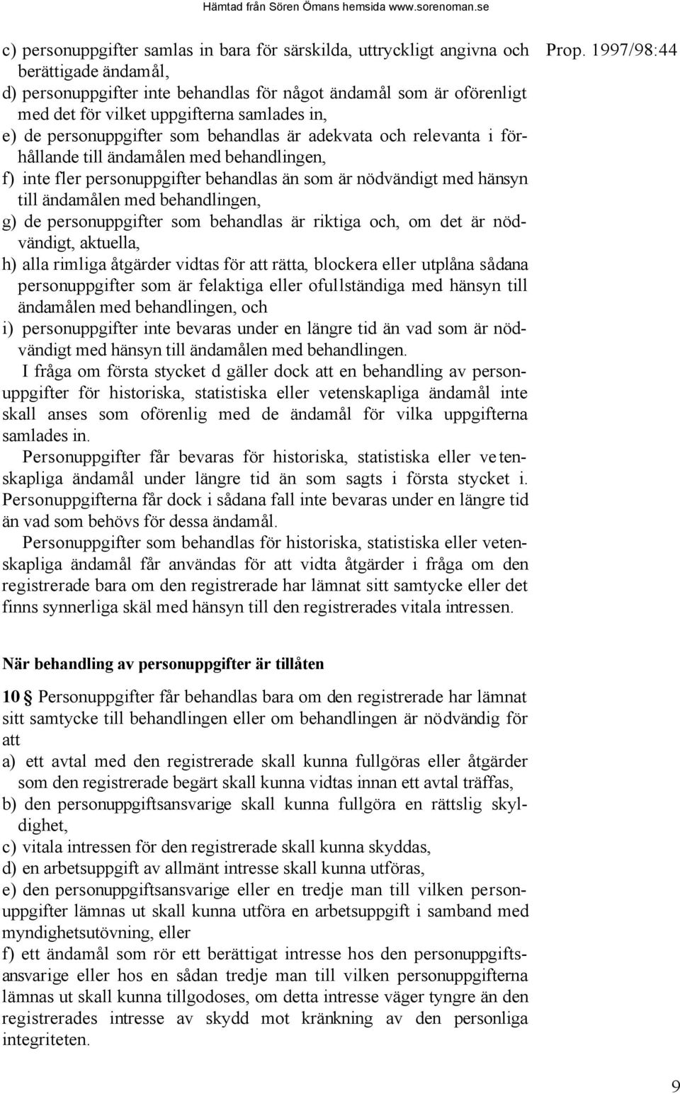 ändamålen med behandlingen, g) de personuppgifter som behandlas är riktiga och, om det är nödvändigt, aktuella, h) alla rimliga åtgärder vidtas för att rätta, blockera eller utplåna sådana