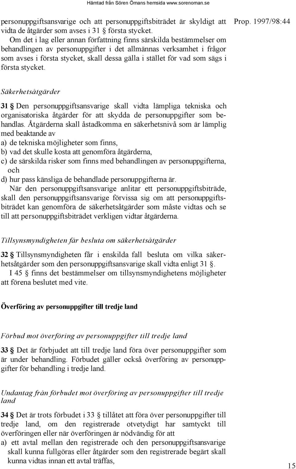 vad som sägs i första stycket. Säkerhetsåtgärder 31 Den personuppgiftsansvarige skall vidta lämpliga tekniska och organisatoriska åtgärder för att skydda de personuppgifter som behandlas.