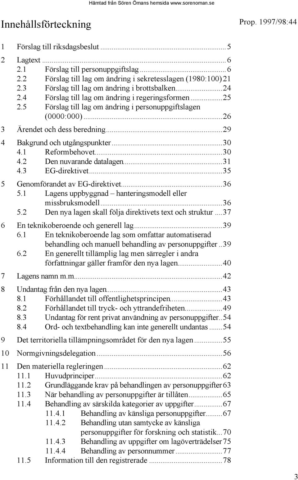 ..26 3 Ärendet och dess beredning...29 4 Bakgrund och utgångspunkter...30 4.1 Reformbehovet...30 4.2 Den nuvarande datalagen...31 4.3 EG-direktivet...35 5 Genomförandet av EG-direktivet...36 5.