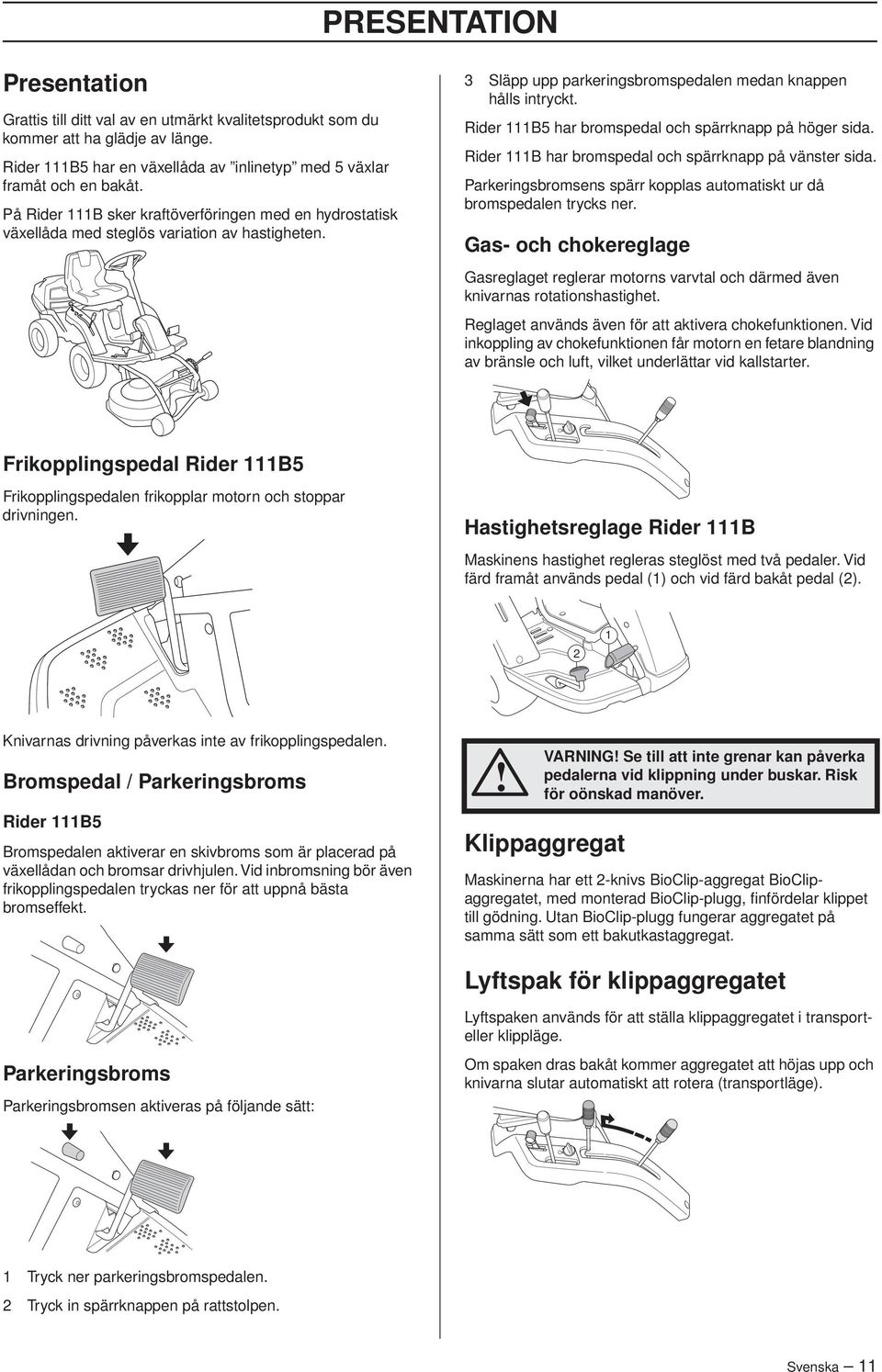 Rider 111B5 har bromspedal och spärrknapp på höger sida. Rider 111B har bromspedal och spärrknapp på vänster sida. Parkeringsbromsens spärr kopplas automatiskt ur då bromspedalen trycks ner.