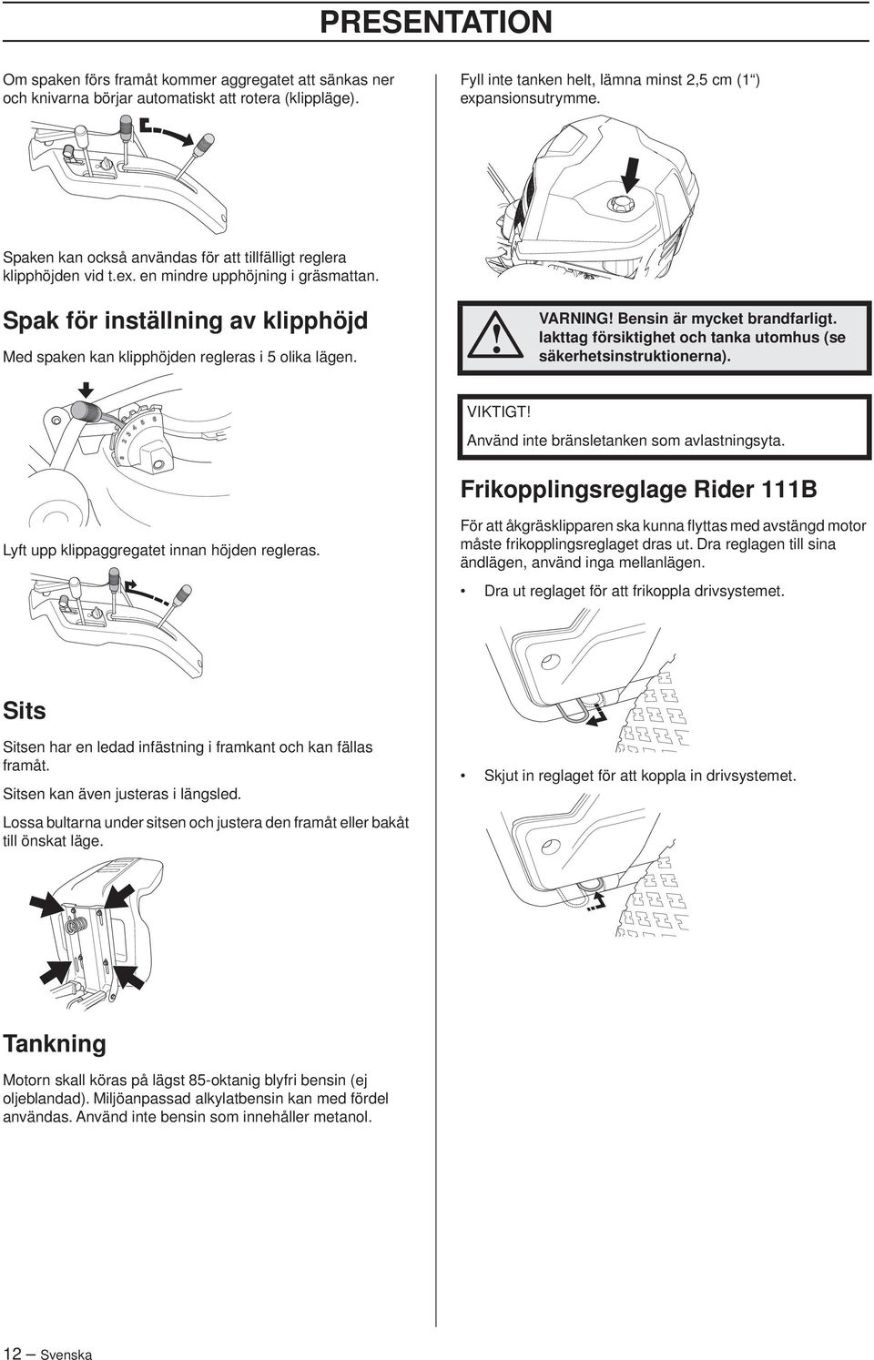 VARNING Bensin är mycket brandfarligt. Iakttag försiktighet och tanka utomhus (se säkerhetsinstruktionerna). VIKTIGT Använd inte bränsletanken som avlastningsyta.