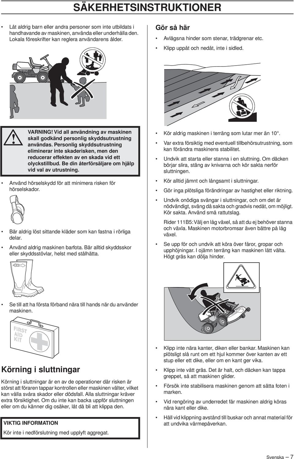 Personlig skyddsutrustning eliminerar inte skaderisken, men den reducerar effekten av en skada vid ett olyckstillbud. Be din återförsäljare om hjälp vid val av utrustning.