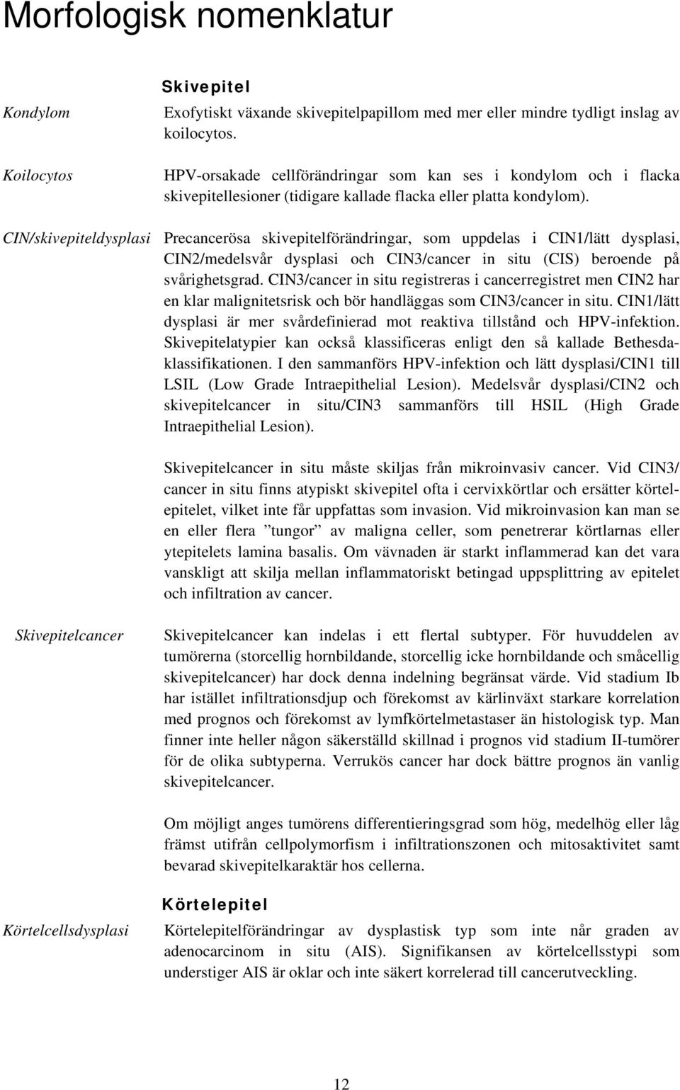 CIN/skivepiteldysplasi Precancerösa skivepitelförändringar, som uppdelas i CIN1/lätt dysplasi, CIN2/medelsvår dysplasi och CIN3/cancer in situ (CIS) beroende på svårighetsgrad.