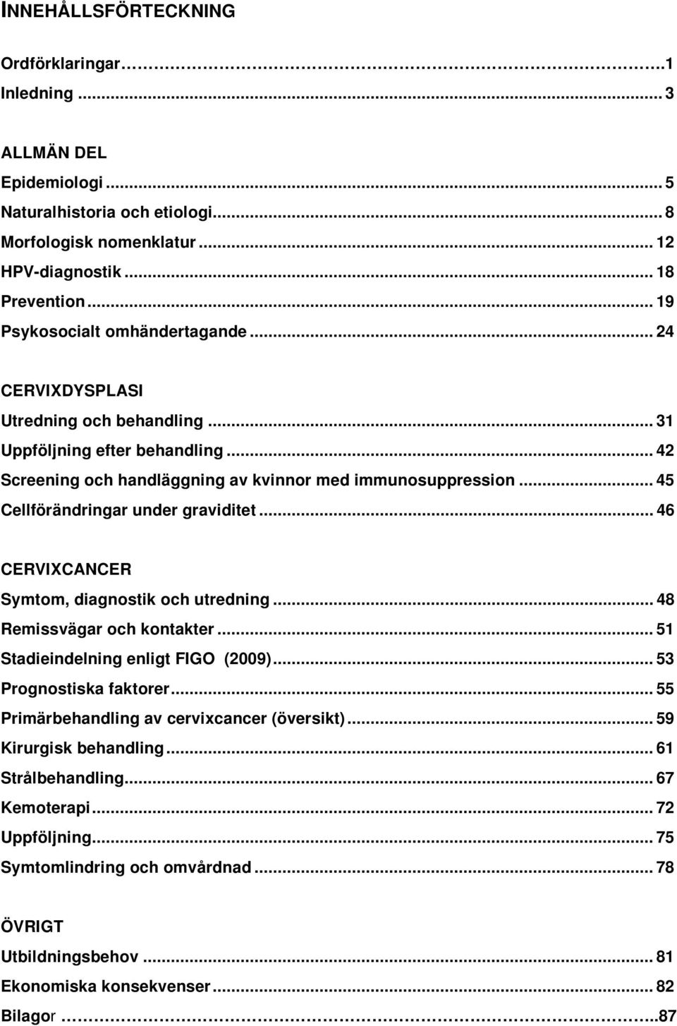 .. 45 Cellförändringar under graviditet... 46 CERVIXCANCER Symtom, diagnostik och utredning... 48 Remissvägar och kontakter... 51 Stadieindelning enligt FIGO (2009)... 53 Prognostiska faktorer.