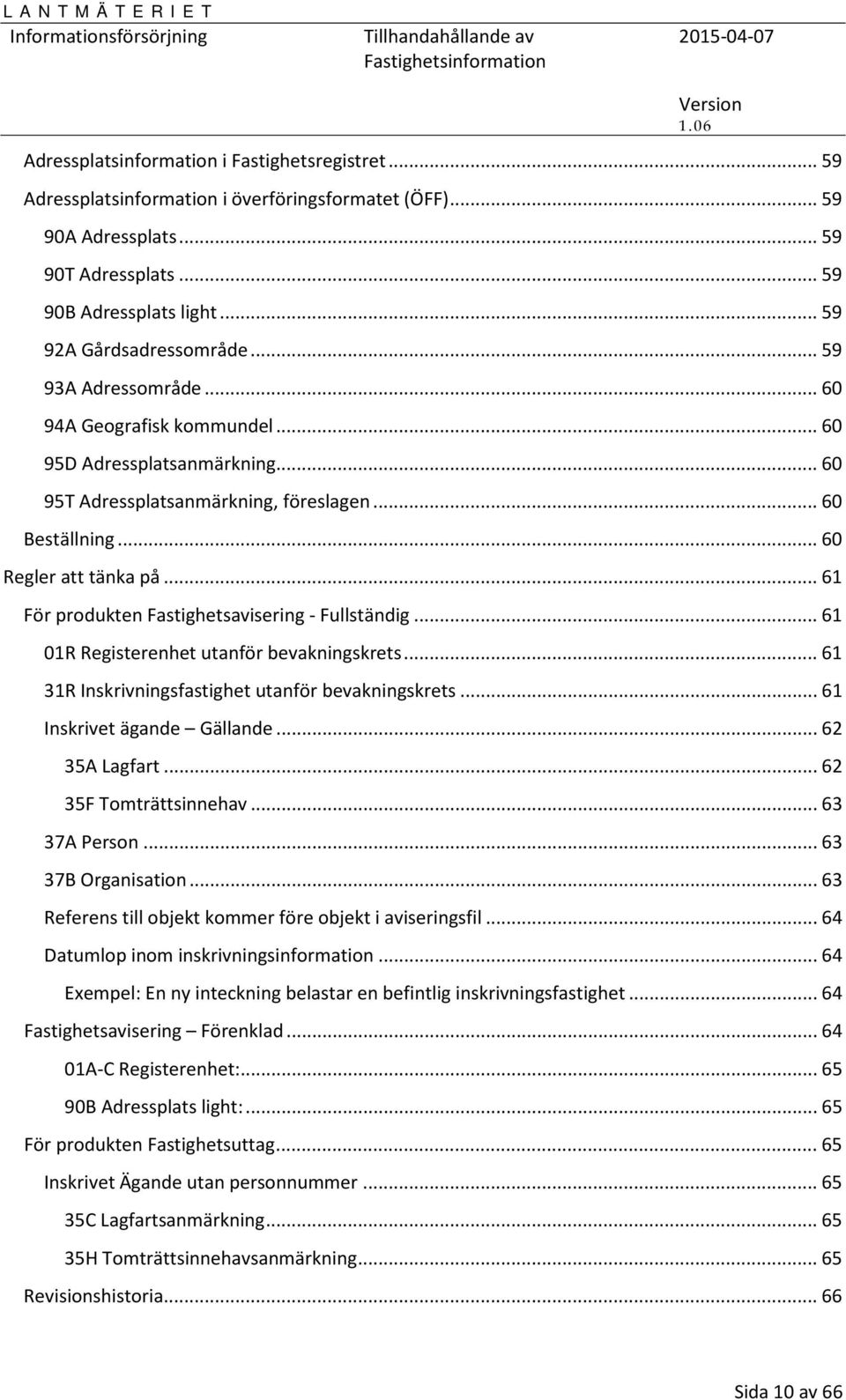 .. 61 För produkten Fastighetsavisering - Fullständig... 61 01R Registerenhet utanför bevakningskrets... 61 31R Inskrivningsfastighet utanför bevakningskrets... 61 Inskrivet ägande Gällande.