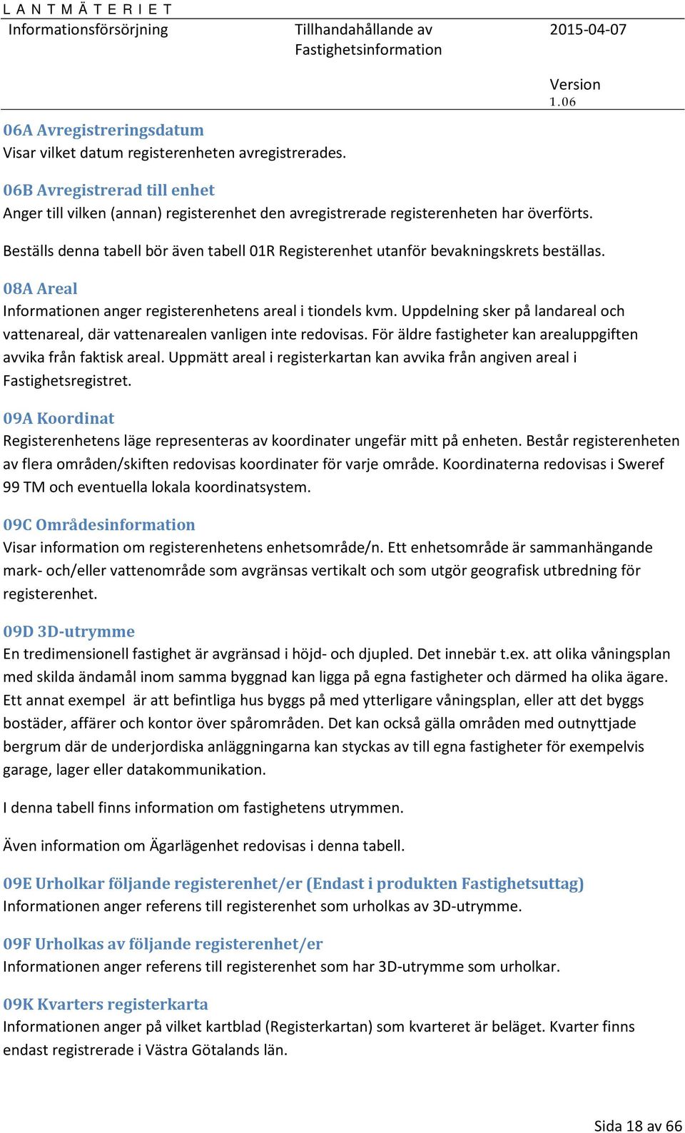 Uppdelning sker på landareal och vattenareal, där vattenarealen vanligen inte redovisas. För äldre fastigheter kan arealuppgiften avvika från faktisk areal.