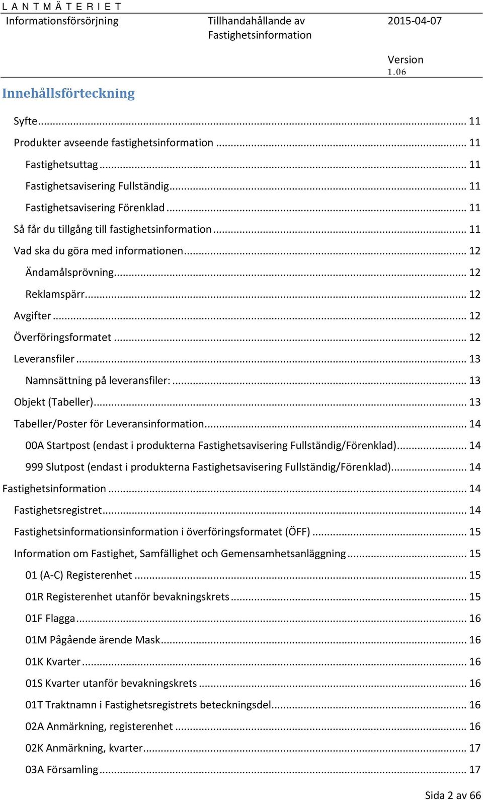 .. 13 Namnsättning på leveransfiler:... 13 Objekt (Tabeller)... 13 Tabeller/Poster för Leveransinformation... 14 00A Startpost (endast i produkterna Fastighetsavisering Fullständig/Förenklad).