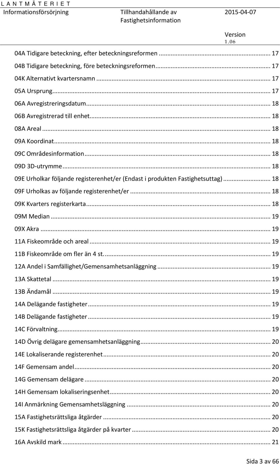 .. 18 09E Urholkar följande registerenhet/er (Endast i produkten Fastighetsuttag)... 18 09F Urholkas av följande registerenhet/er... 18 09K Kvarters registerkarta... 18 09M Median... 19 09X Akra.