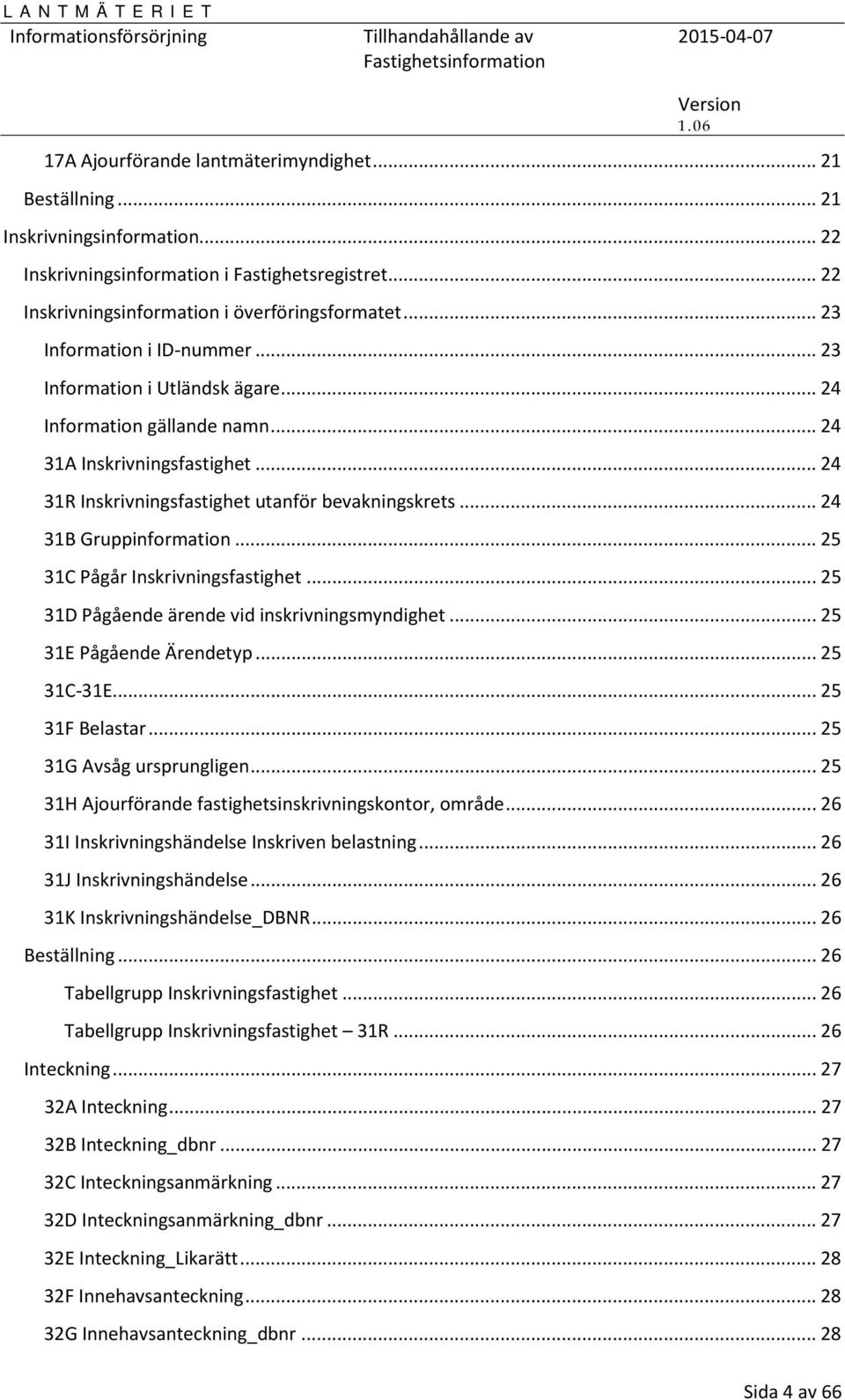 .. 24 31B Gruppinformation... 25 31C Pågår Inskrivningsfastighet... 25 31D Pågående ärende vid inskrivningsmyndighet... 25 31E Pågående Ärendetyp... 25 31C-31E... 25 31F Belastar.