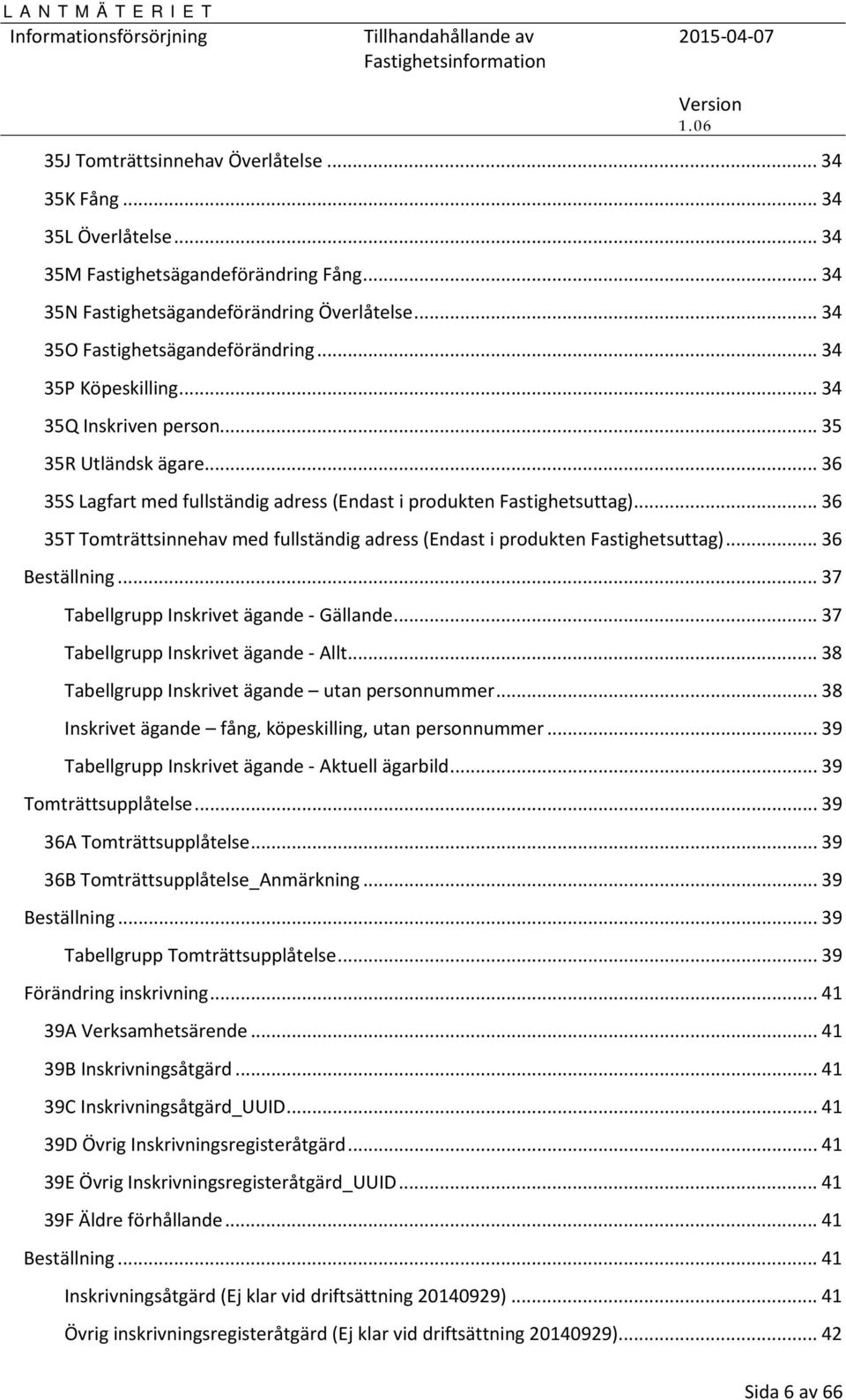 .. 36 35T Tomträttsinnehav med fullständig adress (Endast i produkten Fastighetsuttag)... 36 Beställning... 37 Tabellgrupp Inskrivet ägande - Gällande... 37 Tabellgrupp Inskrivet ägande - Allt.