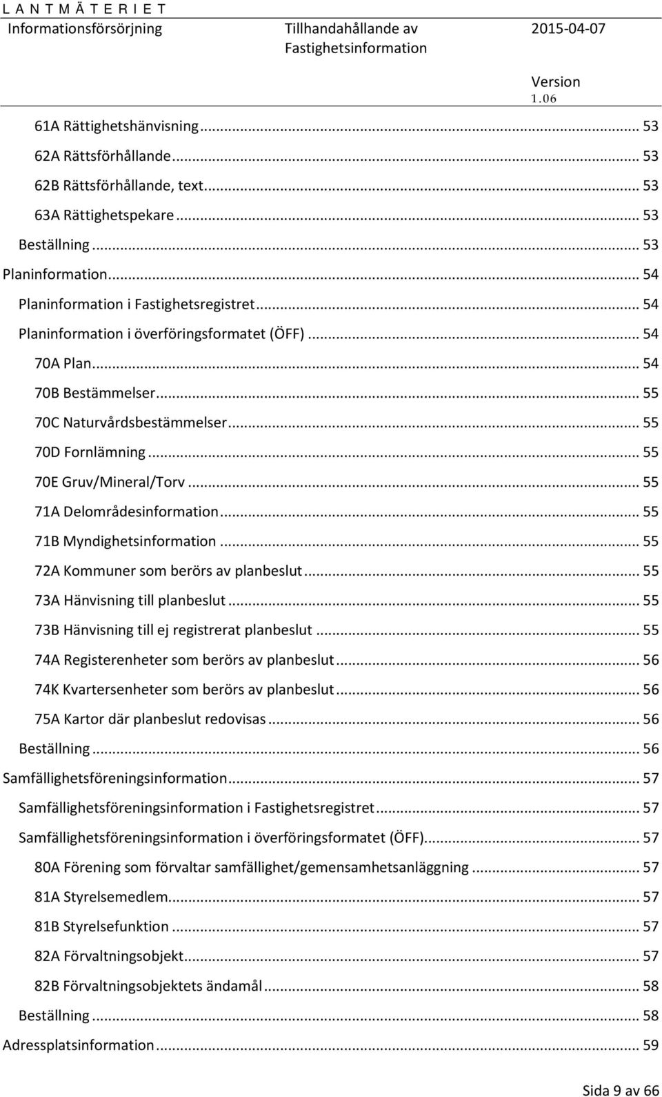.. 55 71A Delområdesinformation... 55 71B Myndighetsinformation... 55 72A Kommuner som berörs av planbeslut... 55 73A Hänvisning till planbeslut... 55 73B Hänvisning till ej registrerat planbeslut.