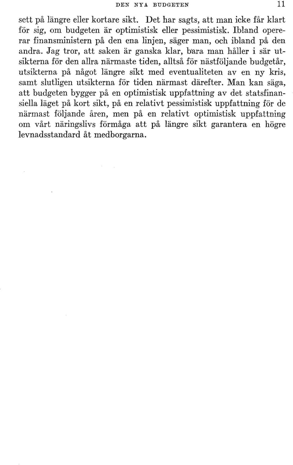 Jag tror, att saken är ganska klar, b'ara man håller i sär utsikterna för den allra närmaste tiden, alltså för nästföljande budgetår, utsikterna på något längre sikt med eventualiteten aven ny kris,