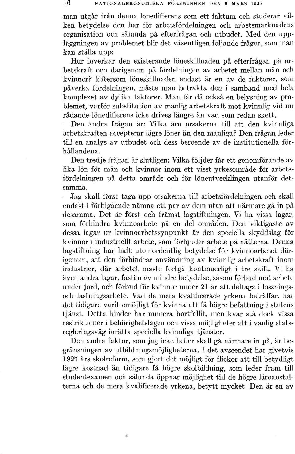 Med den upp 'läggningen' av problemet blir det väsentligen följande frågor, som man kan ställa upp: Hur inverkar den existerande löneskillnaden på efterfrågan på arbetskraft och därigenom på