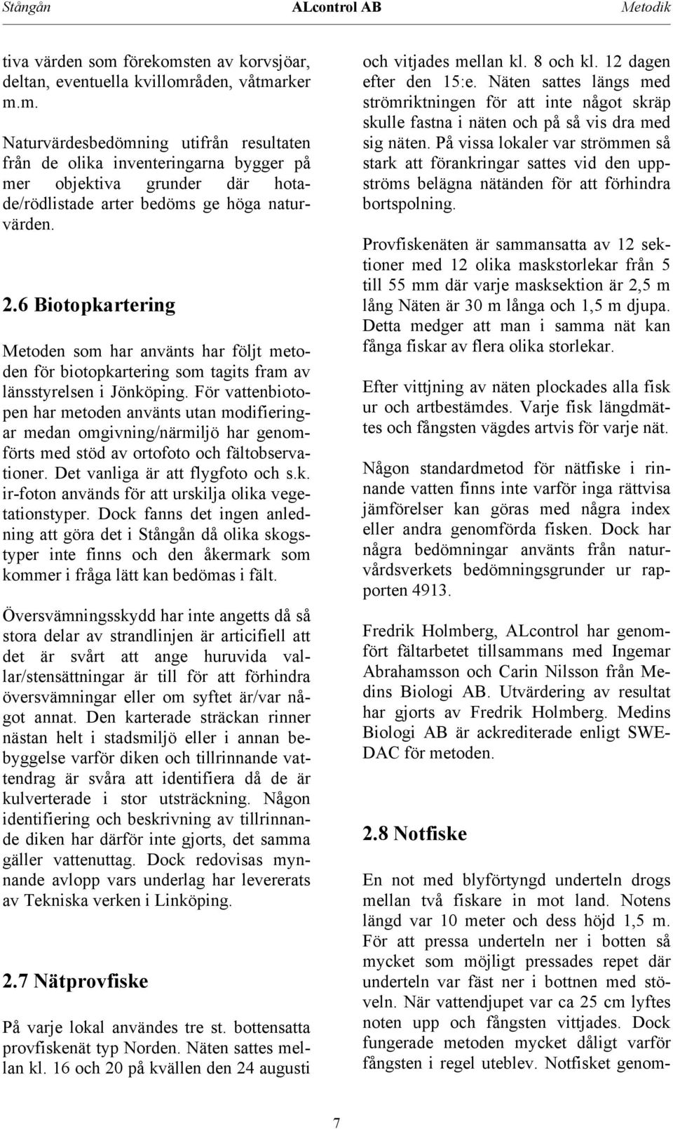 .6 Biotopkartering Metoden som har använts har följt metoden för biotopkartering som tagits fram av länsstyrelsen i Jönköping.