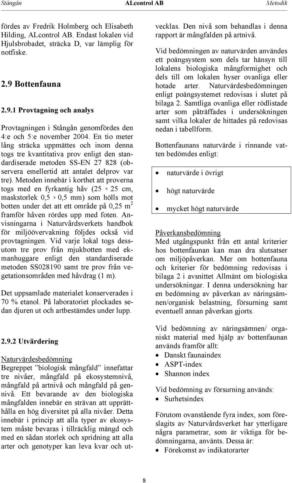 En tio meter lång sträcka uppmättes och inom denna togs tre kvantitativa prov enligt den standardiserade metoden SS-EN 7 88 (observera emellertid att antalet delprov var tre).