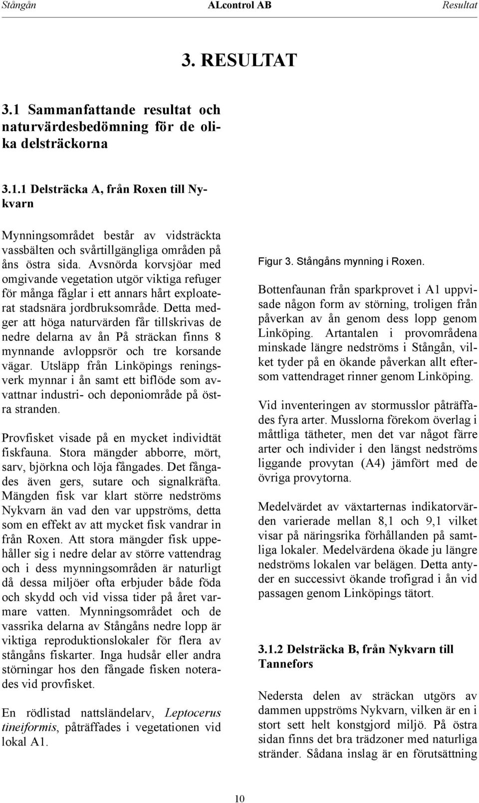 Detta medger att höga naturvärden får tillskrivas de nedre delarna av ån På sträckan finns 8 mynnande avloppsrör och tre korsande vägar.