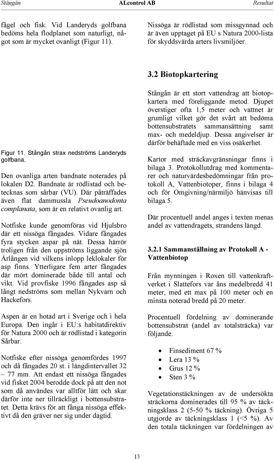 Den ovanliga arten bandnate noterades på lokalen D. Bandnate är rödlistad och betecknas som sårbar (VU). Där påträffades även flat dammussla Pseudoanodonta complanata, som är en relativt ovanlig art.