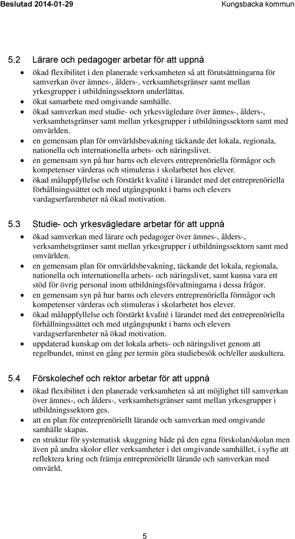 ökad samverkan med studie- och yrkesvägledare över ämnes-, ålders-, verksamhetsgränser samt mellan yrkesgrupper i utbildningssektorn samt med omvärlden.