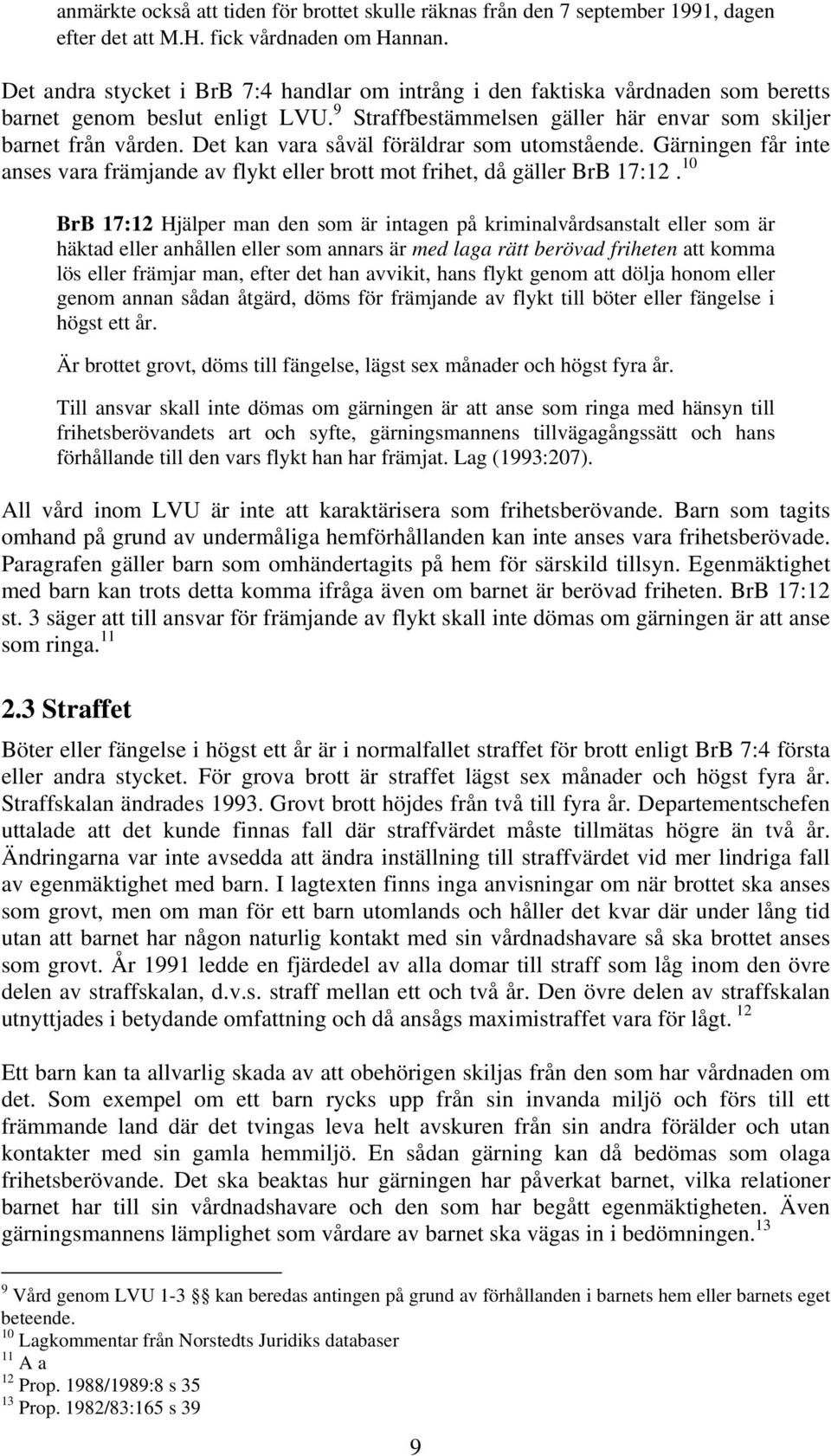 Det kan vara såväl föräldrar som utomstående. Gärningen får inte anses vara främjande av flykt eller brott mot frihet, då gäller BrB 17:12.